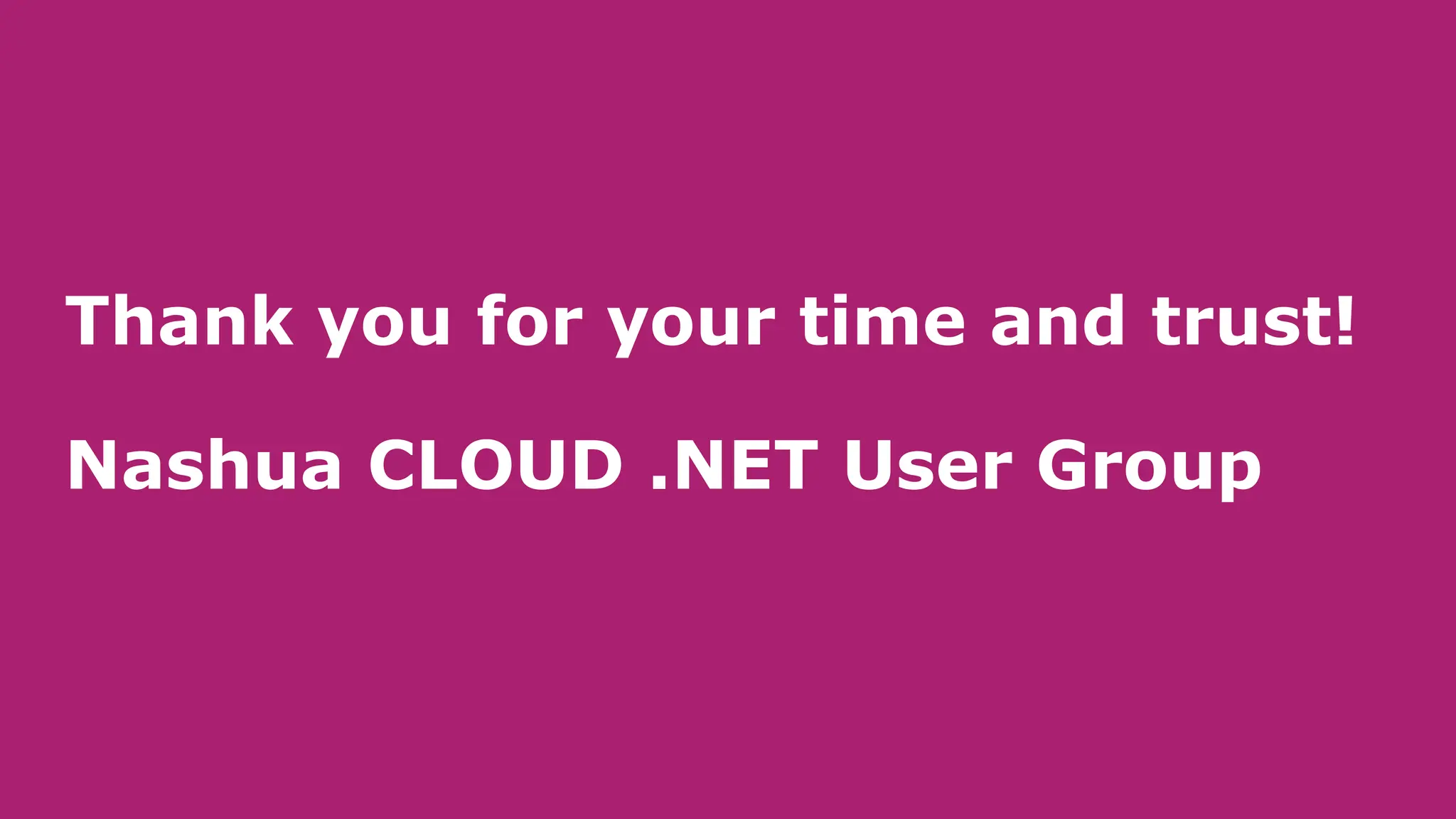 Thank you for your time and trust!
Nashua CLOUD .NET User Group
 