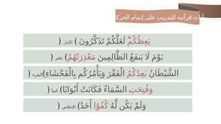 ‫الحركات‬ ‫إتمام‬ ‫على‬ ‫للتدريب‬ ‫قرآنية‬ ‫آيات‬
﴿ ‫م‬ُ‫ك‬ُ‫ظ‬ِ‫ع‬َ‫ي‬
َ‫ن‬‫و‬ُ‫ر‬َّ‫ك‬َ‫ذ‬َ‫ت‬ ْ‫م‬ُ‫ك‬َّ‫ل‬َ‫ع‬َ‫ل‬ ْ
﴾
‫حل‬ّ‫ن‬‫ال‬
﴿ َ‫ين‬ِ‫م‬ِ‫ل‬‫ا‬َّ‫الظ‬ ُ‫ع‬َ‫ف‬‫ن‬َ‫ي‬ ‫اَل‬ َ‫م‬ْ‫و‬َ‫ي‬
ْ‫م‬ُ‫ه‬ُ‫ت‬َ‫ر‬ِ‫ذ‬ْ‫ع‬َ‫م‬
﴾
‫غافر‬
﴿ ُ‫ن‬‫ا‬َ‫ط‬ْ‫ي‬ َّ‫الش‬
ُ‫م‬ُ‫ك‬ُ‫د‬ِ‫ع‬َ‫ي‬
ِ‫ء‬‫ا‬ َ‫ش‬ْ‫ح‬َ‫ف‬ْ‫ال‬ِ‫ب‬ ‫م‬ُ‫ك‬ُ‫ر‬ُ‫م‬‫ْأ‬
َ‫ي‬َ‫و‬ َ‫ْر‬‫ق‬َ‫ف‬ْ‫ال‬
﴾
‫البقرة‬
﴿ ِf
‫ت‬َ‫ح‬ِ‫ت‬ُ‫ف‬َ‫و‬
‫ا‬ً‫اب‬َ‫و‬ْ‫ب‬‫َأ‬
ْ‫ت‬َ‫ان‬َ‫ك‬َ‫ف‬ ُ‫ء‬‫ا‬َ‫م‬َّ‫س‬‫ال‬
﴾
‫النبأ‬
﴿ ُ‫ه‬َّ‫ل‬ ‫ن‬ُ‫ك‬َ‫ي‬ ْ‫م‬َ‫ل‬َ‫و‬
‫ا‬ً‫ُو‬‫ف‬ُ‫ك‬
ٌ‫د‬َ‫ح‬‫َأ‬
﴾
‫اإلخالص‬
 