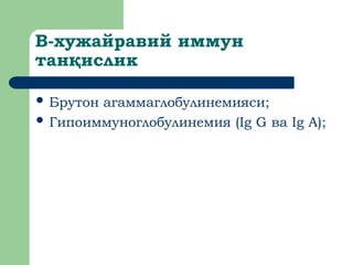 B-хужайравий иммун
тан ислик
қ
 Брутон агаммаглобулинемияси;
 Гипоиммуноглобулинемия (Ig G ва Ig A);
 