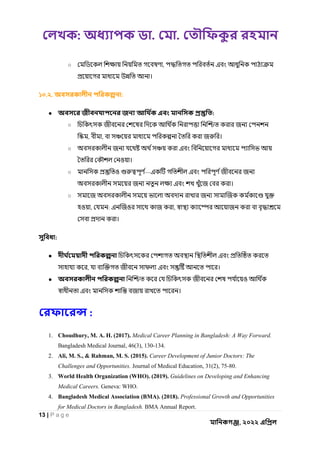 : . .
13 | P a g e
, ২০২২
○ ,
।
১০.২. :
● :
○
, , ।
○
ও ।
○ ও —
।
○
ও , : ও ,
।
:
●
, ।
● ও
।
:
1. Choudhury, M. A. H. (2017). Medical Career Planning in Bangladesh: A Way Forward.
Bangladesh Medical Journal, 46(3), 130-134.
2. Ali, M. S., & Rahman, M. S. (2015). Career Development of Junior Doctors: The
Challenges and Opportunities. Journal of Medical Education, 31(2), 75-80.
3. World Health Organization (WHO). (2019). Guidelines on Developing and Enhancing
Medical Careers. Geneva: WHO.
4. Bangladesh Medical Association (BMA). (2018). Professional Growth and Opportunities
for Medical Doctors in Bangladesh. BMA Annual Report.
 