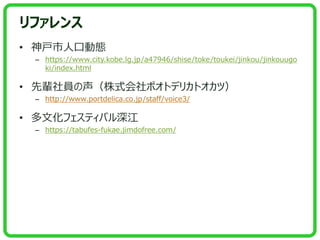 ե
? ˿ڄӑB
C https://www.city.kobe.lg.jp/a47946/shise/toke/toukei/jinkou/jinkouugo
ki/index.html
? ݅Tʽݥȥǥꥫȥģ
C http://www.portdelica.co.jp/staff/voice3/
? ĻեƥХ
C https://tabufes-fukae.jimdofree.com/
 