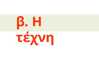 β. Η
τέχνη
 