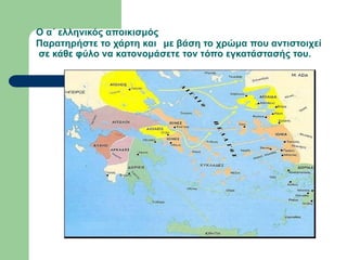 Ο α΄ ελληνικός αποικισμός
Παρατηρήστε το χάρτη και με βάση το χρώμα που αντιστοιχεί
σε κάθε φύλο να κατονομάσετε τον τόπο εγκατάστασής του.
 
