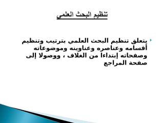 
‫وتنظيم‬ ‫بترتيب‬ ‫العلمي‬ ‫البحث‬ ‫تنظيم‬ ‫يتعلق‬
‫وموضوعاته‬ ‫وعناوينه‬ ‫وعناصره‬ ‫أقسامه‬
‫إلى‬ ‫ووصوال‬ ، ‫الغالف‬ ‫من‬ ‫إبتداءا‬ ‫وصفحاته‬
‫المراجع‬ ‫صفحة‬
 