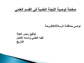 ‫العلمي‬ ‫القسم‬ ‫في‬ ‫العلمية‬ ‫اللجنة‬ ‫توصية‬ ‫صفحة‬
‫االطروحة‬/‫الرسالة‬ ‫بمناقشة‬ ‫نوصي‬
‫الجنة‬ ‫رئيس‬ ‫توقيع‬
‫الكامل‬ ‫واسمه‬ ‫العلمي‬ ‫لقبه‬
‫التاريخ‬
 