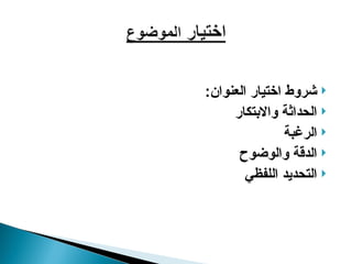 
:‫العنوان‬ ‫اختيار‬ ‫شروط‬

‫واالبتكار‬ ‫الحداثة‬

‫الرغبة‬

‫والوضوح‬ ‫الدقة‬

‫اللفظي‬ ‫التحديد‬
 