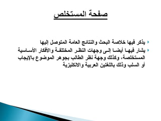 
‫إليها‬ ‫المتوصل‬ ‫العامة‬ ‫والنتائج‬ ‫البحث‬ ‫خالصة‬ ‫فيها‬ ‫يذكر‬

‫اسية‬ ‫األس‬ ‫واألفكار‬ ‫ة‬ ‫المختلف‬ ‫ر‬ ‫النظ‬ ‫وجهات‬ ‫ى‬ ‫إل‬ ‫ا‬ ‫أيض‬ ‫ا‬ ‫فيه‬ ‫يشار‬
،‫المستخلصة‬
‫وكذلك‬
‫نظر‬ ‫وجهة‬
‫الطالب‬
‫الموضوع‬ ‫بجوهر‬
‫باإليجاب‬
‫السلب‬ ‫أو‬
‫واالنكليزية‬ ‫العربية‬ ‫باللغتين‬ ‫وذلك‬
 