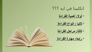 ‫؟؟؟‬ ‫ايه‬ ‫في‬ ‫اتكلمنا‬
•
‫أوال‬
:
‫القراءة‬ ‫أهمية‬
•
‫القراءة‬ ‫انواع‬ : ‫ثانيا‬
•
‫ثالثا‬
:
‫القراءة‬ ‫مراحل‬
•
‫القراءة‬ ‫مهارة‬ :‫رابعا‬
 