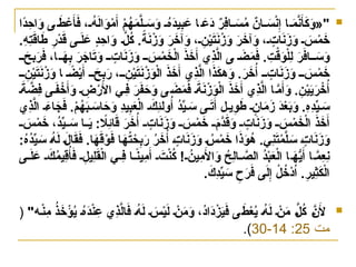 
‫ًا‬
‫د‬ِ
‫اح‬َ
‫و‬ ‫ى‬ َ
‫ط‬ ْ
‫ع‬َ
‫أ‬َ
‫ف‬ ، ُ
‫ه‬َ
‫ل‬‫ا‬َ
‫و‬ْ
‫م‬َ‫أ‬ ْ
‫م‬ُ
‫ه‬َ
‫م‬َّ
‫ل‬ َ
‫س‬َ
‫و‬ ُ
‫َه‬
‫د‬‫ي‬ِ
‫ب‬ َ
‫ع‬ ‫ا‬ َ
‫َع‬
‫د‬ ٌ
‫ر‬ِ
‫ف‬‫ا‬ َ
‫س‬ُ
‫م‬ ٌ
‫ان‬ َ
‫س‬ْ
‫ن‬ِ‫إ‬ ‫ا‬ َ
‫م‬َّ
‫ن‬َ
‫أ‬َ
‫ك‬َ
‫"«و‬
.ِ
‫ه‬ِ
‫ت‬َ
‫اق‬َ
‫ط‬ ِ
‫ر‬ْ
‫د‬َ
‫ق‬ ‫ى‬ َ
‫ل‬ َ
‫ع‬ ٍ
‫د‬ِ
‫اح‬َ
‫و‬ َّ
‫ل‬ُ
‫ك‬ .ً
‫ة‬َ
‫ن‬ْ
‫ز‬َ
‫و‬ َ
‫ر‬َ
‫آخ‬َ
‫و‬ ، ِ
‫ن‬ْ‫ي‬َ
‫ت‬َ
‫ن‬ْ
‫ز‬َ
‫و‬ َ
‫ر‬َ
‫آخ‬َ
‫و‬ ، ٍ
‫ات‬َ
‫ن‬َ
‫ز‬َ
‫و‬ َ
‫س‬ْ
‫م‬َ
‫خ‬
َ
‫بح‬َ
‫ر‬َ
‫ف‬ ،‫ا‬ َ
‫ه‬ِ
‫ب‬ َ
‫ر‬َ
‫اج‬َ
‫ت‬َ
‫و‬ ٍ
‫ات‬َ
‫ن‬َ
‫ز‬َ
‫و‬ َ
‫س‬ْ
‫م‬َ
‫خ‬ْ‫ل‬‫ا‬ َ
‫ذ‬َ
‫خ‬َ‫أ‬ ‫ِي‬
‫ذ‬َّ
‫ل‬‫ا‬ ‫ى‬ َ
‫ض‬َ
‫م‬َ
‫ف‬ . ِ
‫ت‬ْ
‫ق‬َ
‫و‬ْ‫ل‬ِ
‫ل‬ َ
‫ر‬َ
‫اف‬ َ
‫س‬َ
‫و‬
ِ
‫ن‬ْ
‫ي‬َ
‫ت‬َ
‫ن‬ْ
‫ز‬َ
‫و‬ ‫ا‬ ً
‫ض‬ْ
‫ي‬َ‫أ‬ َ
‫ح‬ِ
‫ب‬َ
‫ر‬ ، ِ
‫ن‬ْ
‫ي‬َ
‫ت‬َ
‫ن‬ْ
‫ز‬َ
‫و‬ْ‫ل‬‫ا‬ َ
‫ذ‬َ
‫خ‬َ‫أ‬ ‫ِي‬
‫ذ‬َّ
‫ل‬‫ا‬ ‫ا‬َ
‫ذ‬َ
‫ك‬‫ه‬َ
‫و‬ .َ
‫ر‬َ
‫خ‬ُ‫أ‬ ٍ
‫ات‬َ
‫ن‬َ
‫ز‬َ
‫و‬ َ
‫س‬ْ
‫م‬َ
‫خ‬
َ
‫ة‬ َّ
‫ِض‬
‫ف‬ ‫ى‬ َ
‫ف‬ ْ
‫خ‬َ‫أ‬َ
‫و‬ ِ
‫ض‬ْ
‫ر‬َ
‫األ‬ ‫ي‬ ِ
‫ف‬ َ
‫ر‬َ
‫ف‬َ
‫ح‬َ
‫و‬ ‫ى‬ َ
‫ض‬َ
‫م‬َ
‫ف‬ َ
‫ة‬َ
‫ن‬ْ
‫ز‬َ
‫و‬ْ‫ل‬‫ا‬ َ
‫ذ‬َ
‫خ‬َ‫أ‬ ‫ِي‬
‫ذ‬َّ
‫ل‬‫ا‬ ‫ا‬ َّ
‫م‬َ‫أ‬َ
‫و‬ . ِ
‫ن‬ْ‫ي‬َ
‫ي‬َ
‫ر‬ ْ
‫خ‬ُ‫أ‬
‫ِي‬
‫ذ‬َّ
‫ل‬‫ا‬ َ
‫اء‬َ
‫ج‬َ
‫ف‬ .ْ
‫م‬ُ
‫ه‬َ
‫ب‬ َ
‫اس‬َ
‫ح‬َ
‫و‬ ِ
‫د‬‫ي‬ِ
‫ب‬َ
‫ع‬ْ‫ل‬‫ا‬ َ
‫ِك‬
‫ئ‬‫ول‬ُ‫أ‬ ُ
‫د‬ِّ
‫ي‬ َ
‫س‬ ‫ى‬ َ
‫ت‬َ‫أ‬ ‫ل‬ ‫ي‬ِ
‫و‬َ
‫ط‬ ٍ
‫ان‬َ
‫م‬َ
‫ز‬ َ
‫د‬ْ
‫ع‬َ
‫ب‬َ
‫و‬ .ِ
‫ه‬ِ
‫د‬ِّ
‫ي‬ َ
‫س‬
َ
‫س‬ْ
‫م‬َ
‫خ‬ ،ُ
‫د‬ِّ
‫ي‬ َ
‫س‬ ‫ا‬ َ
‫ي‬ : ‫اًل‬ِ
‫ئ‬‫ا‬َ
‫ق‬ َ
‫ر‬َ
‫خ‬ُ‫أ‬ ٍ
‫ات‬َ
‫ن‬َ
‫ز‬َ
‫و‬ َ
‫س‬ْ
‫م‬َ
‫خ‬ َ
‫َّم‬
‫د‬َ
‫ق‬َ
‫و‬ ٍ
‫ات‬َ
‫ن‬َ
‫ز‬َ
‫و‬ َ
‫س‬ْ
‫م‬َ
‫خ‬ْ‫ل‬‫ا‬ َ
‫ذ‬َ
‫خ‬َ‫أ‬
:ُ
‫ه‬ُ
‫د‬ِّ
‫ي‬ َ
‫س‬ ُ
‫ه‬َ
‫ل‬ َ
‫ال‬َ
‫ق‬َ
‫ف‬ .‫ا‬َ
‫ه‬َ
‫ق‬ْ
‫و‬َ
‫ف‬ ‫ا‬ َ
‫ه‬ُ
‫ت‬ ْ
‫ح‬ِ
‫ب‬َ
‫ر‬ ُ
‫ر‬َ
‫خ‬ُ‫أ‬ ٍ
‫ات‬َ
‫ن‬َ
‫ز‬َ
‫و‬ ُ
‫س‬ْ
‫م‬َ
‫خ‬ ‫ا‬َ
‫ذ‬َ
‫و‬ُ
‫ه‬ .‫ِي‬
‫ن‬َ
‫ت‬ْ
‫م‬َّ
‫ل‬ َ
‫س‬ ٍ
‫ات‬َ
‫ن‬َ
‫ز‬َ
‫و‬
‫ى‬ َ
‫ل‬ َ
‫ع‬ َ
‫ك‬ُ
‫م‬‫ِي‬
‫ق‬ُ
‫أ‬َ
‫ف‬ ِ
‫ِيل‬
‫ل‬َ
‫ق‬ْ‫ل‬‫ا‬ ‫ي‬ ِ
‫ف‬ ‫ا‬ ً
‫ن‬‫ِي‬
‫م‬َ‫أ‬ َ
‫ت‬ْ
‫ن‬ُ
‫ك‬ ! ُ
‫ِين‬
‫م‬َ
‫األ‬َ
‫و‬ ُ
‫ِح‬
‫ل‬‫ا‬ َّ
‫الص‬ ُ
‫د‬ْ
‫ب‬َ
‫ع‬ْ‫ل‬‫ا‬ ‫ا‬ َ
‫ه‬ُّ
‫ي‬َ‫أ‬ ‫ا‬ َّ
‫ِم‬
‫ع‬ِ
‫ن‬
. َ
‫ِك‬
‫د‬ِّ
‫ي‬ َ
‫س‬ ِ
‫ح‬َ
‫ر‬َ
‫ف‬ ‫ى‬َ
‫ل‬ِ‫إ‬ ْ
‫ل‬ُ
‫ْخ‬
‫د‬ُ‫ا‬ .ِ
‫ِير‬
‫ث‬َ
‫ك‬ْ‫ل‬‫ا‬

"‫ه‬ْ‫ن‬ِ
‫م‬ ُ
‫ذ‬َ
‫خ‬ْ
‫ؤ‬ُ
‫ي‬ ُ
‫َه‬
‫د‬ْ‫ن‬ ِ
‫ع‬ ‫ِي‬
‫ذ‬َّ
‫ل‬‫ا‬َ
‫ف‬ ُ
‫ه‬َ
‫ل‬ َ
‫س‬ْ‫ي‬َ
‫ل‬ ْ
‫ن‬َ
‫م‬َ
‫و‬ ،ُ
‫د‬‫َا‬
‫د‬ْ
‫ز‬َ
‫ي‬َ
‫ف‬ ‫ى‬ َ
‫ط‬ْ
‫ع‬ُ
‫ي‬ ُ
‫ه‬َ
‫ل‬ ْ
‫ن‬َ
‫م‬ َّ
‫ل‬ُ
‫ك‬ َّ
‫ن‬َ
‫أل‬
(
30-14 :25 ‫مت‬
.)
 