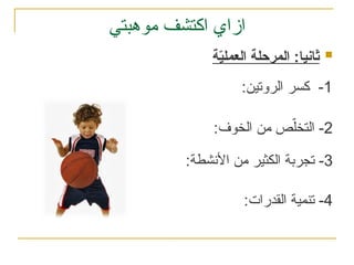 ‫موهبتي‬ ‫اكتشف‬ ‫ازاي‬
1
:‫الروتين‬ ‫كسر‬ -
2
:‫الخوف‬ ‫من‬ ‫ص‬ّ‫التخل‬ -
3
:‫األنشطة‬ ‫من‬ ‫الكثير‬ ‫تجربة‬ -
4
:‫القدرات‬ ‫تنمية‬ -

‫ة‬ّ
‫ي‬‫العمل‬ ‫المرحلة‬ :‫ثانيا‬
 