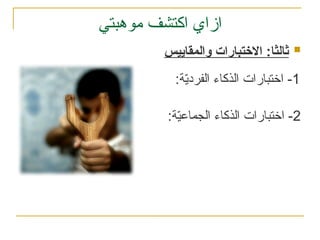 ‫موهبتي‬ ‫اكتشف‬ ‫ازاي‬
1
:‫ة‬ّ
‫ي‬‫الفرد‬ ‫الذكاء‬ ‫اختبارات‬ -
2
:‫ة‬ّ
‫ي‬‫الجماع‬ ‫الذكاء‬ ‫اختبارات‬ -

‫والمقاييس‬ ‫االختبارات‬ :‫ثالثا‬
 