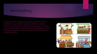 Μεταπράτης
Γυρνώντας από χωριό σε χωριό με φορτηγό ζώο
( γάιδαρο ή μουλάρι) αγόραζε μικρές ή μεγάλες
ποσότητες προϊόντων από τους χωρικούς τα οποία
και μεταπουλούσε σε άλλα χωριά με διάφορο κέρδος.
Στους μεταπράτες ανήκουν και οι κερατζήδες και οι
πραματευτάδες.
 