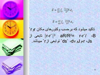 ‫مکان‬ ‫وکتورهای‬ ‫برحسب‬ ‫که‬ ‫میشود‬ ‫تاکید‬
‫مکان‬ ‫وکتورهای‬ ‫برحسب‬ ‫که‬ ‫میشود‬ ‫تاکید‬
r
r
‫و‬
‫و‬
r
r
`
`

r-r`
r-r`
3
3
aR/R
aR/R2
2
= r-r`/
= r-r`/ ،
،B
B
‫از‬ ‫تابعی‬
‫از‬ ‫تابعی‬
r
r ،
،Js
Js
‫و‬،
‫و‬،
J
J
‫و‬
‫و‬
ds`
ds` ،
،d
d

`
`
‫از‬ ‫توابعی‬
‫از‬ ‫توابعی‬
r
r
`
`
.‫میباشد‬
.‫میباشد‬
15
15
 