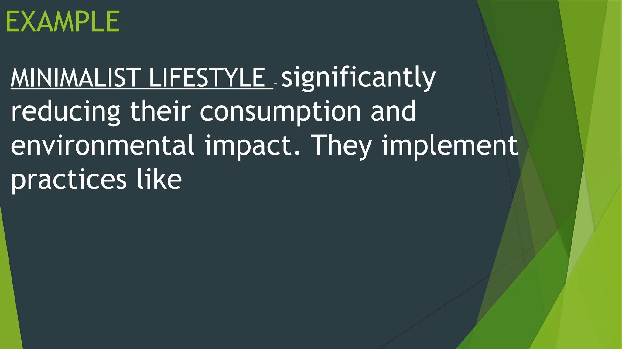 EXAMPLE
MINIMALIST LIFESTYLE – significantly
reducing their consumption and
environmental impact. They implement
practices like
 