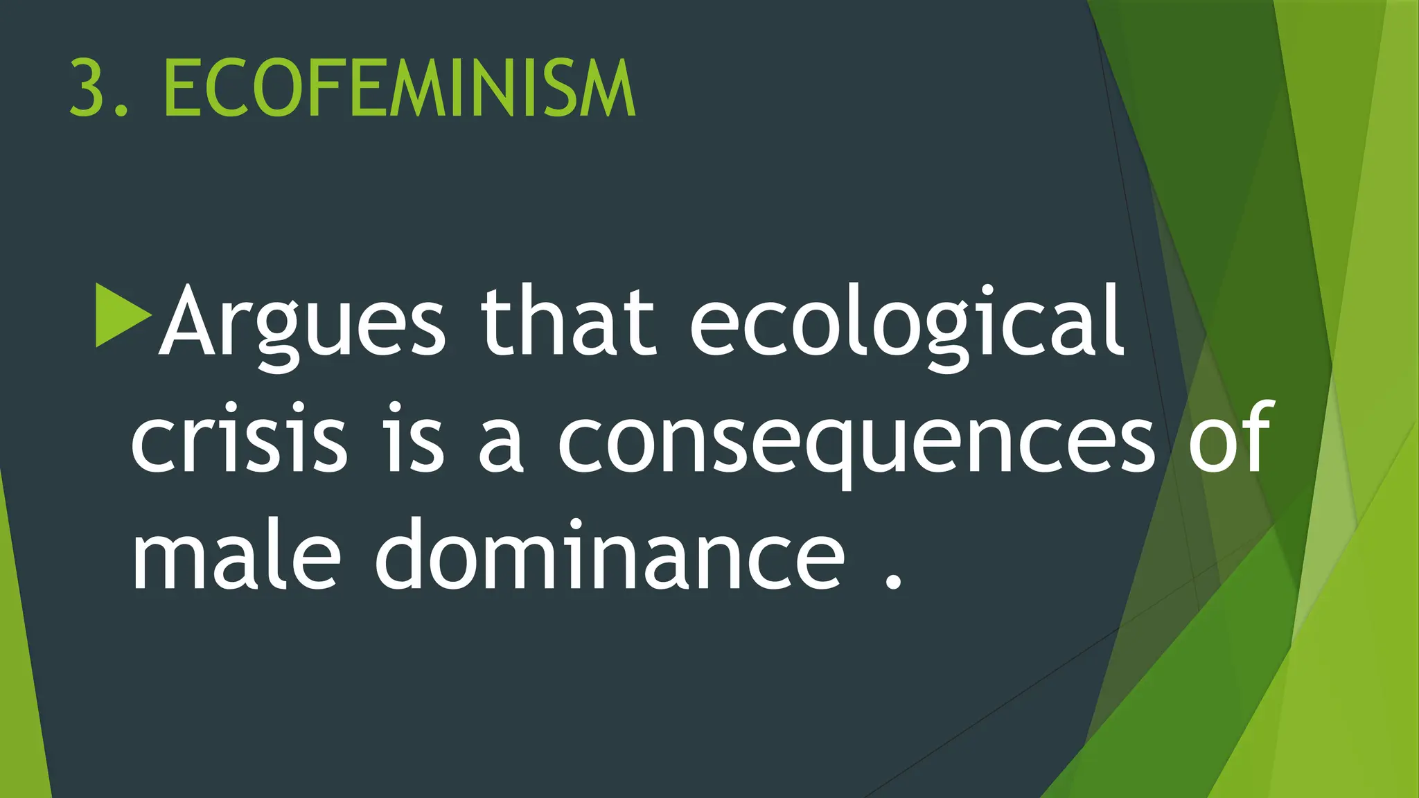 3. ECOFEMINISM
Argues that ecological
crisis is a consequences of
male dominance .
 
