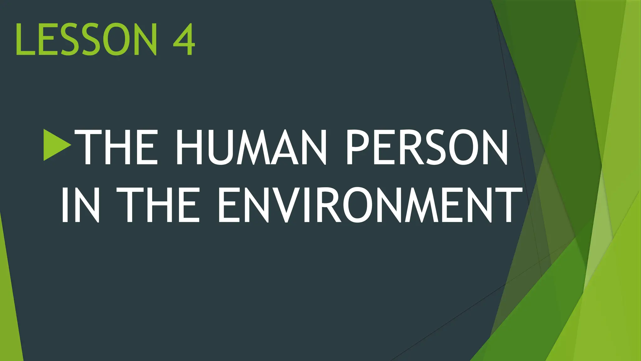 LESSON 4
THE HUMAN PERSON
IN THE ENVIRONMENT
 