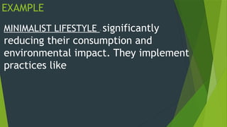 EXAMPLE
MINIMALIST LIFESTYLE – significantly
reducing their consumption and
environmental impact. They implement
practices like
 