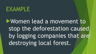 EXAMPLE
Women lead a movement to
stop the deforestation caused
by logging companies that are
destroying local forest.
 