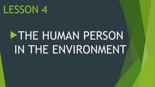 LESSON 4
THE HUMAN PERSON
IN THE ENVIRONMENT
 