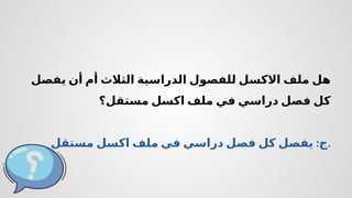‫يفصل‬ ‫أن‬ ‫أم‬ ‫الثالث‬ ‫الدراسية‬ ‫للفصول‬ ‫االكسل‬ ‫ملف‬ ‫هل‬
‫مستقل؟‬ ‫اكسل‬ ‫ملف‬ ‫في‬ ‫دراسي‬ ‫فصل‬ ‫كل‬
:
‫مستقل‬ ‫اكسل‬ ‫ملف‬ ‫في‬ ‫دراسي‬ ‫فصل‬ ‫كل‬ ‫يفصل‬ ‫ج‬.
 