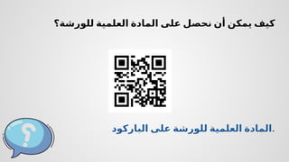 ‫الباركود‬ ‫على‬ ‫للورشة‬ ‫العلمية‬ ‫المادة‬.
‫للورشة؟‬ ‫العلمية‬ ‫المادة‬ ‫على‬ ‫نحصل‬ ‫أن‬ ‫يمكن‬ ‫كيف‬
 