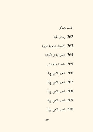 119
‫الفكر‬‫و‬ ‫االدب‬
362
.
‫احملبة‬ ‫رسائل‬
363
.
‫بية‬‫ر‬‫الع‬ ‫ية‬‫ر‬‫الشع‬ ‫االعمال‬
364
.
‫الكتابة‬ ‫يف‬ ‫يدية‬‫ر‬‫التج‬
365
.
‫جلجامش‬ ‫ملحمة‬
366
.
‫ج‬ ‫االديب‬ ‫التعبري‬
1
367
.
‫ج‬ ‫االديب‬ ‫التعبري‬
2
368
.
‫ج‬ ‫االديب‬ ‫التعبري‬
3
369
.
‫ج‬ ‫االديب‬ ‫التعبري‬
4
370
.
‫ج‬ ‫االديب‬ ‫التعبري‬
5
 