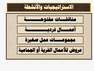 ‫واألنشطة‬ ‫االسرتاتيجيات‬
‫مفتوحــــ‬ ‫مناقشـــات‬
‫ـــــ‬
‫ـة‬
‫فرديــــــــــــــة‬ ‫أعمـــــال‬
‫جمموعـ‬
‫ـــ‬
‫صغرية‬ ‫عمل‬ ‫ـات‬
‫اجلماعي‬ ‫أو‬ ‫الفرية‬ ‫لألعمال‬ ‫عروض‬
‫ة‬
 