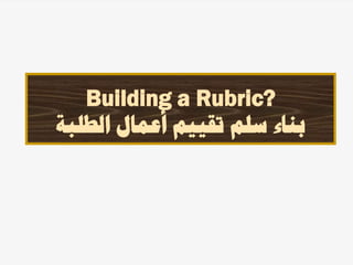 Building a Rubric?
‫الطلبة‬ ‫أعمال‬ ‫تقييم‬ ‫سلم‬ ‫بناء‬
 