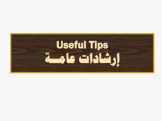 Useful Tips
‫عامــة‬ ‫إرشادات‬
 