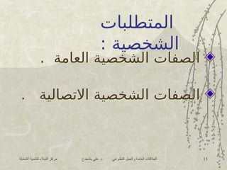 ‫الشاملة‬ ‫للتنمية‬ ‫النبالء‬ ‫مركز‬ ‫بادحدح‬ ‫علي‬ .‫د‬ ‫التطوعي‬ ‫والعمل‬ ‫العامة‬ ‫العالقات‬ 15
‫المتطلبات‬
: ‫الشخصية‬
. ‫العامة‬ ‫الشخصية‬ ‫الصفات‬
. ‫االتصالية‬ ‫الشخصية‬ ‫الصفات‬
 