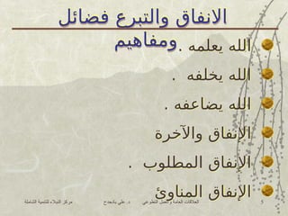 ‫الشاملة‬ ‫للتنمية‬ ‫النبالء‬ ‫مركز‬ ‫بادحدح‬ ‫علي‬ .‫د‬ ‫التطوعي‬ ‫والعمل‬ ‫العامة‬ ‫العالقات‬ 5
‫فضائل‬ ‫والتبرع‬ ‫االنفاق‬
‫ومفاهيم‬. ‫يعلمه‬ ‫الله‬
. ‫يخلفه‬ ‫الله‬
. ‫يضاعفه‬ ‫الله‬
‫واآلخرة‬ ‫اإلنفاق‬
. ‫المطلوب‬ ‫اإلنفاق‬
‫المناوئ‬ ‫اإلنفاق‬
‫فضائل‬ ‫والتبرع‬ ‫االنفاق‬
‫ومفاهيم‬
 