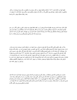 ‫شماره‬ ‫شکل‬ ‫در‬ ‫آنچه‬ ‫طبق‬
۲
-
۵
-
۱
‫کنار‬ ‫در‬ .‫پویاست‬ ‫زیست‬ ‫حال‬ ‫در‬ ‫مفاهیم‬ ‫از‬ ‫بسیاری‬ ‫کنار‬ ‫در‬ ‫توییتر‬ ‫میکنید‬ ‫مشاهده‬
‫از‬ ‫مهمتر‬ ‫اما‬ ‫کرد‬ ‫اضافه‬ ‫نیز‬ ‫دیگری‬ ‫بسیار‬ ‫مفاهیم‬ ‫میتوان‬ ‫آمده‬ ‫شکل‬ ‫در‬ ‫که‬ ‫المللی‬ ‫بین‬ ‫نهادهای‬ ‫و‬ ‫دولتها‬ ‫قبیل‬ ‫از‬ ‫مفاهیمی‬
‫هست‬ ‫آنان‬ ‫با‬ ‫توییتر‬ ‫مستقل‬ ‫رابطه‬ ‫همه‬.
‫هم‬ .‫دارد‬ ‫گذار‬ ‫قانون‬ ‫و‬ ‫قانون‬ .‫میشود‬ ‫دیده‬ ‫جهان‬ ‫نقاط‬ ‫اقصا‬ ‫در‬ ‫آن‬ ‫چرخش‬ ‫حاال‬ ‫که‬ ‫عظیم‬ ‫چرخه‬ ‫این‬ ‫که‬ ‫نیست‬ ‫انکار‬ ‫قابل‬
‫این‬ ‫داران‬ ‫سهام‬ ‫و‬ ‫بنیانگذاران‬ .‫است‬ ‫شده‬ ‫تعریف‬ ‫هم‬ ‫ناظر‬ ‫آن‬ ‫برای‬ ‫این‬ ‫از‬ ‫جدای‬ ‫ارتباطی‬ ‫عرف‬ ‫هم‬ ‫و‬ ‫موضوعه‬ ‫قوانین‬
‫جای‬ ‫اما‬ ‫است‬ ‫کاربران‬ ‫نظر‬ ‫و‬ ‫نقد‬ ‫تیغ‬ ‫زیر‬ ‫نیز‬ ‫آنان‬ ‫عمل‬ ‫محدوده‬ ‫که‬ ‫چند‬ ‫هر‬ ‫اند‬ ‫شبکه‬ ‫این‬ ‫خدایگان‬ ‫بیشک‬ ‫تجاری‬ ‫شرکت‬
‫دارند‬ ‫را‬ ‫شبکه‬ ‫این‬ ‫برای‬ ‫گیری‬ ‫تصمیم‬ ‫توانایی‬ ‫آنان‬ ‫که‬ ‫نیست‬ ‫تردید‬.
‫قرار‬ ‫نیز‬ ‫مداران‬ ‫سیاست‬ ‫قدرت‬ ‫با‬ ‫ارتباط‬ ‫در‬ ‫ناخواه‬ ‫خواه‬ ‫و‬ ‫هستند‬ ‫تجارت‬ ‫اهل‬ ‫که‬ ‫گذارانی‬ ‫قانون‬ ‫بگیرید‬ ‫نظر‬ ‫در‬ ‫حاال‬
‫سیاست‬ ‫کدام‬ ‫عکس‬ ‫بر‬ .‫است‬ ‫توییتری‬ ‫هویت‬ ‫بر‬ ‫تأییدی‬ ‫مهر‬ ‫که‬ ‫را‬ ‫آبی‬ ‫تیک‬ ‫میگیرند‬ ‫تصمیم‬ ‫که‬ ‫هستند‬ ‫توییتر‬ ‫مدیران‬ .‫دارند‬
‫این‬ ‫به‬ ‫رسمی‬ ‫غیر‬ ‫دولتی‬ ‫اگر‬ ‫حتی‬ ‫کنند‬ ‫حذف‬ ‫را‬ ‫کاربری‬ ‫اکانت‬ ‫میگیرند‬ ‫تصمیم‬ ‫راحتی‬ ‫به‬ ‫که‬ ‫هستند‬ ‫آنان‬ .‫بچسبانند‬ ‫مدار‬
‫سال‬ ‫ماه‬ ‫شهریور‬ ‫کند‬ ‫اعتراض‬ ‫اقدام‬
۹۷
‫کرد‬ ‫اعالم‬ ‫بوک‬ ‫فیس‬ ‫با‬ ‫همزمان‬ ‫توییتر‬ ‫که‬ ‫بود‬
۲۸۴
‫با‬ ‫مرتبط‬ ‫کاربری‬ ‫حساب‬
‫از‬ ‫نبودند‬ ‫کم‬ ‫هم‬ ‫این‬ ‫از‬ ‫بعد‬ ‫اما‬ ‫کردند‬ ‫اعتراض‬ ‫توییتر‬ ‫اقدام‬ ‫این‬ ‫به‬ ‫ها‬ ‫خیلی‬ .‫است‬ ‫آورده‬ ‫در‬ ‫تعلیق‬ ‫حالت‬ ‫به‬ ‫را‬ ‫ایرانیان‬
‫با‬ ‫و‬ ‫است‬ ‫زنده‬ ‫توییتر‬ ‫چون‬ ‫است‬ ‫مشخص‬ ‫هم‬ ‫آن‬ ‫علت‬ ‫پیوستند‬ ‫شبکه‬ ‫این‬ ‫به‬ ‫که‬ ‫ایران‬ ‫اسالمی‬ ‫جمهوری‬ ‫دولت‬ ‫رسمی‬ ‫مقامات‬
‫مختلف‬ ‫اکانتهای‬ ‫همچنان‬ ‫هم‬ ‫و‬ ‫است‬ ‫داشته‬ ‫ادامه‬ ‫توییتر‬ ‫در‬ ‫مقامات‬ ‫حضور‬ ‫هم‬ ‫چناچه‬ ‫میکند‬ ‫حرکت‬ ‫مستقل‬ ‫خود‬ ‫قوانین‬
‫شود‬ ‫حذف‬ ‫توییتر‬ ‫در‬ ‫ایرانیان‬.
‫شاید‬ ‫که‬ ‫است‬ ‫کرده‬ ‫ایجاد‬ ‫خود‬ ‫برای‬ ‫عرفی‬ ‫کم‬ ‫کم‬ ‫نیز‬ ‫توبیتر‬ ‫کاربران‬ ‫رفتار‬ ‫و‬ ‫ارتباطات‬ ‫باالدستی‬ ‫قوانین‬ ‫این‬ ‫از‬ ‫جدای‬
.‫است‬ ‫درک‬ ‫قابل‬ ‫راحتی‬ ‫به‬ ‫آن‬ ‫در‬ ‫رفتاری‬ ‫عرف‬ ‫وجود‬ ‫کلی‬ ‫طور‬ ‫به‬ ‫ولی‬ ‫باشد‬ ‫داشته‬ ‫نیز‬ ‫زبانی‬ ‫یا‬ ‫و‬ ‫جغرافیایی‬ ‫محدوده‬
‫هم‬ ‫تنها‬ ‫مداری‬ ‫سیاست‬ ‫رسمی‬ ‫اکانت‬ ‫اینکه‬ ‫یا‬ ‫نمیکند‬ ‫الیک‬ ‫را‬ ‫او‬ ‫از‬ ‫پستی‬ ‫هیچ‬ ‫اما‬ ‫میکند‬ ‫دنبال‬ ‫را‬ ‫اکانتی‬ ‫کاربری‬ ‫اینکه‬
‫در‬ ‫میتواند‬ ‫که‬ ‫است‬ ‫توییتر‬ ‫شبکه‬ ‫فضای‬ ‫خاص‬ ‫معنای‬ ‫حاوی‬ ‫رفتارها‬ ‫دست‬ ‫این‬ ‫از‬ ‫بسیاری‬ .‫میکند‬ ‫دنبال‬ ‫را‬ ‫خود‬ ‫های‬ ‫حزبی‬
‫بگذارد‬ ‫تأثیر‬ ‫نیز‬ ‫بیرونی‬ ‫ارتباطی‬ ‫فضای‬.
 