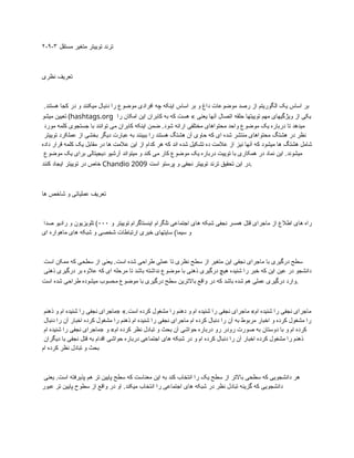 ۲-۹-۳ ‫مستقل‬ ‫متغیر‬ ‫توییتر‬ ‫ترند‬
‫نظری‬ ‫تعریف‬
.‫هستند‬ ‫کجا‬ ‫در‬ ‫و‬ ‫میکنند‬ ‫دنبال‬ ‫را‬ ‫موضوع‬ ‫افرادی‬ ‫چه‬ ‫اینکه‬ ‫اساس‬ ‫بر‬ ‫و‬ ‫داغ‬ ‫موضوعات‬ ‫رصد‬ ‫از‬ ‫الگوریتم‬ ‫یک‬ ‫اساس‬ ‫بر‬
‫میشو‬ ‫تعیین‬ (hashtags.org ‫را‬ ‫امکان‬ ‫این‬ ‫کابران‬ ‫به‬ ‫که‬ ‫هست‬ » ‫یعنی‬ ‫آنها‬ ‫اتصال‬ ‫حلقه‬ ‫توییتها‬ ‫مهم‬ ‫ویژگیهای‬ ‫از‬ ‫یکی‬
‫مورد‬ ‫کلمه‬ ‫جستجوی‬ ‫با‬ ‫توانند‬ ‫می‬ ‫کابران‬ ‫اینکه‬ ‫ضمن‬ .‫شود‬ ‫ارائه‬ ‫مختلفی‬ ‫محتواهای‬ ‫واحد‬ ‫موضوع‬ ‫یک‬ ‫درباره‬ ‫تا‬ ‫میدهد‬
‫توییتر‬ ‫عملکرد‬ ‫از‬ ‫بخشی‬ ‫دیگر‬ ‫عبارت‬ ‫به‬ ‫ببینند‬ ‫را‬ ‫هستند‬ ‫هشتگ‬ ‫آن‬ ‫حاوی‬ ‫که‬ ‫ای‬ ‫شده‬ ‫منتشر‬ ‫محتواهای‬ ‫هشتگ‬ ‫در‬ ‫نظر‬
‫داده‬ ‫قرار‬ ‫کلمه‬ ‫یک‬ ‫مقابل‬ ‫در‬ ‫ها‬ ‫عالمت‬ ‫این‬ ‫از‬ ‫کدام‬ ‫هر‬ ‫که‬ ‫اند‬ ‫شده‬ ‫تشکیل‬ ‫ده‬ ‫عالمت‬ ‫از‬ ‫نیز‬ ‫آنها‬ ‫که‬ ‫میشود‬ ‫ها‬ ‫هشتگ‬ ‫شامل‬
‫موضوع‬ ‫یک‬ ‫برای‬ ‫دیجیتالی‬ ‫آرشیو‬ ‫میتواند‬ ‫و‬ ‫کند‬ ‫می‬ ‫کار‬ ‫موضوع‬ ‫یک‬ ‫درباره‬ ‫توییت‬ ‫با‬ ‫همکاری‬ ‫در‬ ‫نماد‬ ‫این‬ .‫میشوند‬
‫کنند‬ ‫ایجاد‬ ‫توییتر‬ ‫در‬ ‫خاص‬ Chandio 2009 ‫است‬ ‫پرستو‬ ‫و‬ ‫نجفی‬ ‫توییتر‬ ‫ترند‬ ‫تحقیق‬ ‫این‬ ‫در‬.
‫ها‬ ‫شاخص‬ ‫و‬ ‫عملیاتی‬ ‫تعریف‬
‫و‬ ‫توییتر‬ ‫اینستاگرام‬ ‫تلگرام‬ ‫اجتماعی‬ ‫های‬ ‫شبکه‬ ‫نجفی‬ ‫همسر‬ ‫قتل‬ ‫ماجرای‬ ‫از‬ ‫اطالع‬ ‫های‬ ‫راه‬
۰۰۰
‫صدا‬ ‫رادیو‬ ‫و‬ ‫تلویزیون‬ )
‫ای‬ ‫ماهواره‬ ‫های‬ ‫شبکه‬ ‫و‬ ‫شخصی‬ ‫ارتباطات‬ ‫خبری‬ ‫سایتهای‬ )‫سیما‬ ‫و‬
‫است‬ ‫ممکن‬ ‫که‬ ‫سطحی‬ ‫از‬ ‫یعنی‬ .‫است‬ ‫شده‬ ‫طراحی‬ ‫عملی‬ ‫تا‬ ‫نظری‬ ‫سطح‬ ‫از‬ ‫متغیر‬ ‫این‬ ‫نجفی‬ ‫ماجرای‬ ‫با‬ ‫درگیری‬ ‫سطح‬
‫ذهنی‬ ‫درگیری‬ ‫بر‬ ‫عالوه‬ ‫که‬ ‫ای‬ ‫مرحله‬ ‫تا‬ ‫باشد‬ ‫نداشته‬ ‫موضوع‬ ‫با‬ ‫ذهنی‬ ‫درگیری‬ ‫هیچ‬ ‫شنیده‬ ‫را‬ ‫خبر‬ ‫که‬ ‫این‬ ‫عین‬ ‫در‬ ‫دانشجو‬
‫است‬ ‫شده‬ ‫طراحی‬ ‫میشوده‬ ‫محسوب‬ ‫موضوع‬ ‫با‬ ‫درگیری‬ ‫سطح‬ ‫باالترین‬ ‫واقع‬ ‫در‬ ‫که‬ ‫باشد‬ ‫شده‬ ‫هم‬ ‫عملی‬ ‫درگیری‬ ‫وارد‬.
‫ذهنم‬ ‫و‬ ‫ام‬ ‫شنیده‬ ‫را‬ ‫نجفی‬ ‫«ماجرای‬ ».‫است‬ ‫کرده‬ ‫مشغول‬ ‫را‬ ‫دهنم‬ ‫و‬ ‫ام‬ ‫شنیده‬ ‫را‬ ‫نجفی‬ ‫ماجرای‬ »‫ام‬ ‫شنیده‬ ‫را‬ ‫نجفی‬ ‫ماجرای‬
‫دنبال‬ ‫را‬ ‫آن‬ ‫اخبار‬ ‫کرده‬ ‫مشغول‬ ‫را‬ ‫ذهنم‬ ‫ام‬ ‫شنیده‬ ‫را‬ ‫نجفی‬ ‫ماجرای‬ ‫ام‬ ‫کرده‬ ‫دنبال‬ ‫را‬ ‫آن‬ ‫به‬ ‫مربوط‬ ‫اخبار‬ ‫و‬ ‫کرده‬ ‫مشغول‬ ‫را‬
‫ام‬ ‫شنیده‬ ‫را‬ ‫نجفی‬ ‫«ماجرای‬ ‫و‬ »‫ام‬ ‫کرده‬ ‫نظر‬ ‫تبادل‬ ‫و‬ ‫بحث‬ ‫آن‬ ‫حواشی‬ ‫درباره‬ ‫رو‬ ‫رودر‬ ‫صورت‬ ‫به‬ ‫دوستان‬ ‫با‬ ‫و‬ ‫ام‬ ‫کرده‬
‫دیگران‬ ‫با‬ ‫نجفی‬ ‫قتل‬ ‫به‬ ‫اقدام‬ ‫حواشی‬ ‫درباره‬ ‫اجتماعی‬ ‫های‬ ‫شبکه‬ ‫در‬ ‫و‬ ‫ام‬ ‫کرده‬ ‫دنبال‬ ‫را‬ ‫آن‬ ‫اخبار‬ ‫کرده‬ ‫مشغول‬ ‫را‬ ‫ذهنم‬
‫ام‬ ‫کرده‬ ‫نظر‬ ‫تبادل‬ ‫و‬ ‫بحث‬
‫یعنی‬ .‫است‬ ‫پذیرفته‬ ‫هم‬ ‫تر‬ ‫پایین‬ ‫سطح‬ ‫که‬ ‫معناست‬ ‫این‬ ‫به‬ ‫کند‬ ‫انتخاب‬ ‫را‬ ‫یک‬ ‫سطح‬ ‫از‬ ‫باالتر‬ ‫سطحی‬ ‫که‬ ‫دانشجویی‬ ‫هر‬
‫عبور‬ ‫تر‬ ‫پایین‬ ‫سطوح‬ ‫از‬ ‫واقع‬ ‫در‬ ‫او‬ .‫میکند‬ ‫انتخاب‬ ‫را‬ ‫اجتماعی‬ ‫های‬ ‫شبکه‬ ‫در‬ ‫نظر‬ ‫تبادل‬ ‫گزینه‬ ‫که‬ ‫دانشجویی‬
 