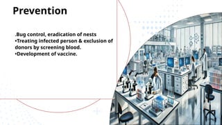 .Bug control, eradication of nests
•Treating infected person & exclusion of
donors by screening blood.
•Development of vaccine.
Prevention
 
