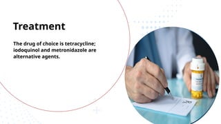 The drug of choice is tetracycline;
iodoquinol and metronidazole are
alternative agents.
Treatment
 