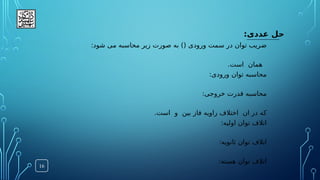 :‫عددی‬ ‫حل‬
16
:‫شود‬ ‫می‬ ‫محاسبه‬ ‫زیر‬ ‫صورت‬ ‫به‬ )( ‫ورودی‬ ‫سمت‬ ‫در‬ ‫توان‬ ‫ضریب‬
.‫است‬ ‫همان‬
:‫ورودی‬ ‫توان‬ ‫محاسبه‬
:‫خروجی‬ ‫قدرت‬ ‫محاسبه‬
.‫است‬ ‫و‬ ‫بین‬ ‫فاز‬ ‫زاویه‬ ‫اختالف‬ ‫ان‬ ‫در‬ ‫که‬
:‫اولیه‬ ‫توان‬ ‫اتالف‬
:‫ثانویه‬ ‫توان‬ ‫اتالف‬
:‫هسته‬ ‫توان‬ ‫اتالف‬
 