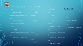 7
:‫متلب‬ ‫کد‬
reactance high voltage=7i
x_1 =
0.0000 + 7.0000i
reactance low voltage=0.07i
x_2 =
0.0000 + 0.0700i
core resistance=32000
R_C =
32000
reactance magnetization=11500i
X_m =
0.0000e+00 + 1.1500e+04i
tavan v_2n=10000
P =
10000
acosd=0.8
PF =
0.8000
a =
10
v_2nP =
2400
I_2aP =
5.2083
t =
-36.8699
h =
0.8000
H =
-0.6000
I_2P =
4.1667 - 3.1250i
E_1 =
2.4323e+03 + 2.1354e+01i
Z =
3.6601e+03 + 1.0185e+04i
I_0 =
0.0779 - 0.2108i
I_1 =
4.2445 - 3.3358i
v_1 =
2.4132e+03 + 3.6365e+01i
>>
 