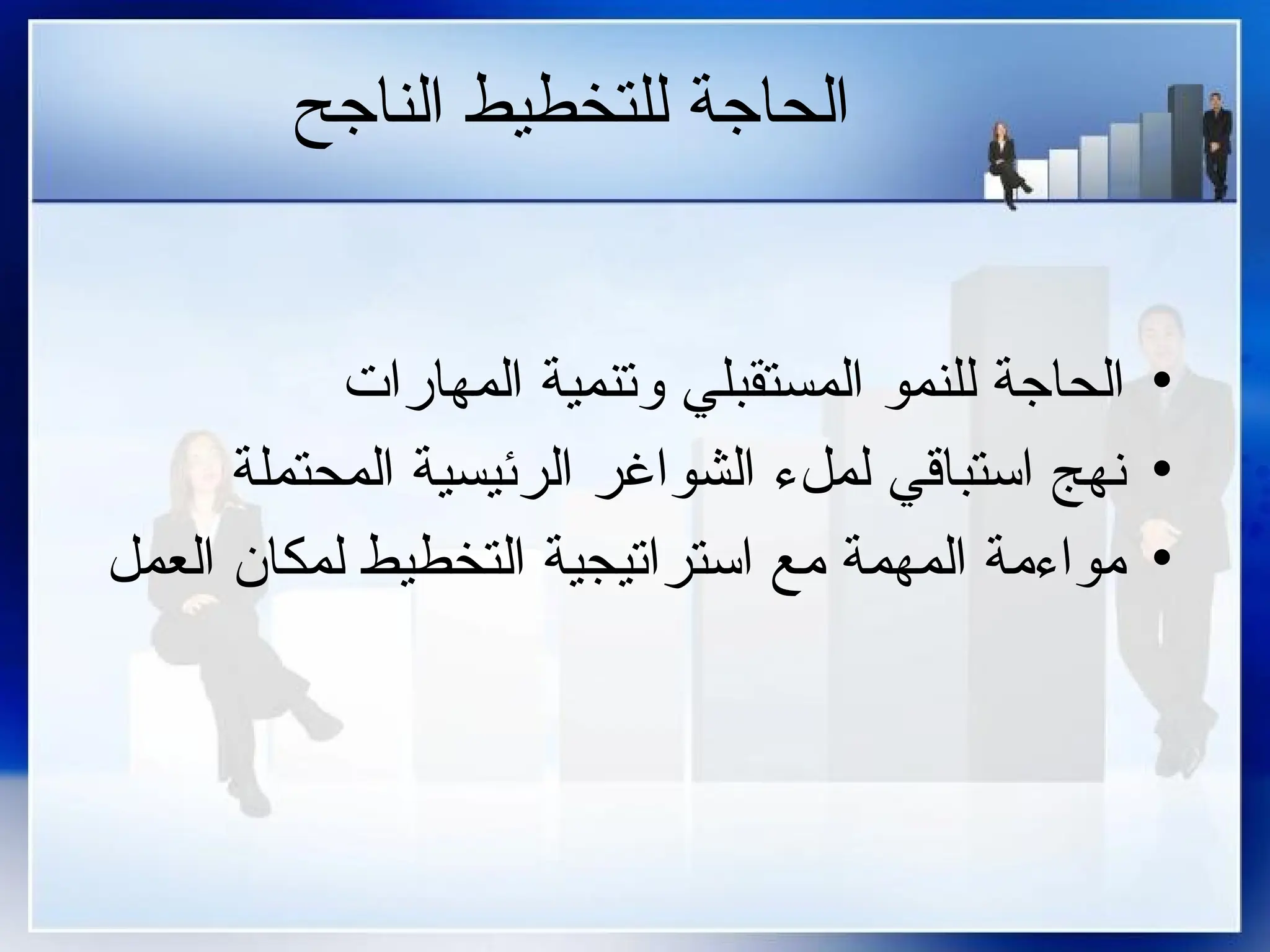 ‫الناجح‬ ‫للتخطيط‬ ‫الحاجة‬
•
‫المهارات‬ ‫وتنمية‬ ‫المستقبلي‬ ‫للنمو‬ ‫الحاجة‬
•
‫المحتملة‬ ‫الرئيسية‬ ‫الشواغر‬ ‫لملء‬ ‫استباقي‬ ‫نهج‬
•
‫العمل‬ ‫لمكان‬ ‫التخطيط‬ ‫استراتيجية‬ ‫مع‬ ‫المهمة‬ ‫مواءمة‬
 