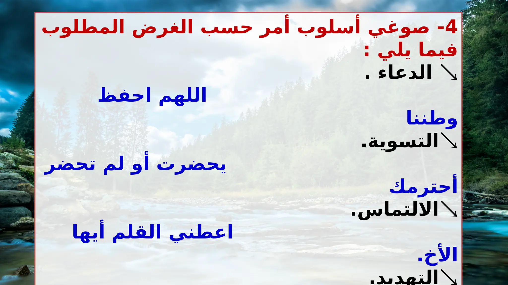 4
‫المطلوب‬ ‫الغرض‬ ‫حسب‬ ‫أمر‬ ‫أسلوب‬ ‫صوغي‬ -
: ‫يلي‬ ‫فيما‬

. ‫الدعاء‬
‫احفظ‬ ‫اللهم‬
‫وطننا‬

.‫التسوية‬
‫تحضر‬ ‫لم‬ ‫أو‬ ‫يحضرت‬
‫أحترمك‬

.‫االلتماس‬
‫أيها‬ ‫القلم‬ ‫اعطني‬
.‫األخ‬

.‫التهديد‬
 