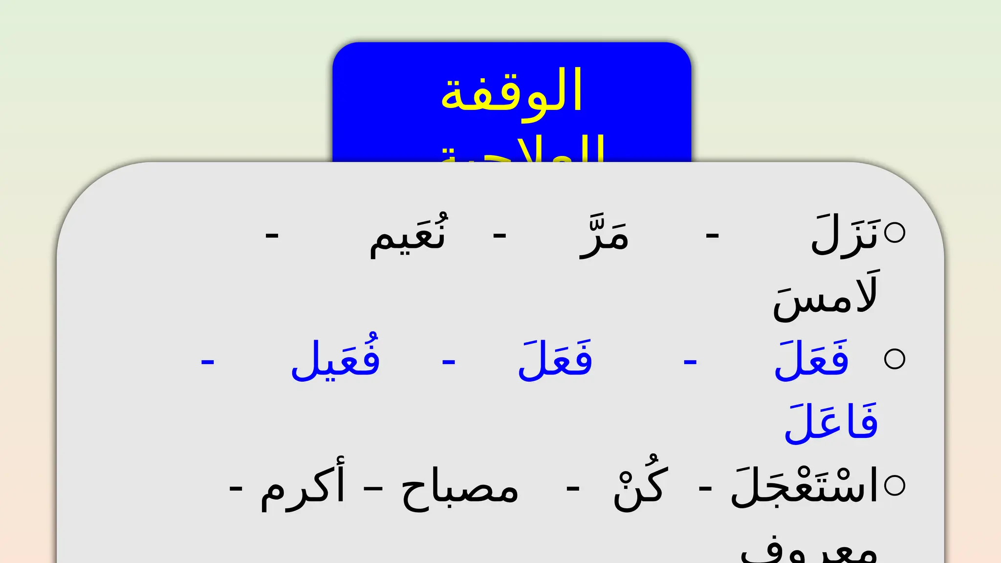 ‫الوقفة‬
‫العالجية‬
o
- ‫يم‬َ‫ع‬ُ‫ن‬ - َّ‫ر‬َ‫م‬ - َ‫ل‬َ‫ز‬َ‫ن‬
َ‫س‬‫م‬ ‫اَل‬
o
- ‫يل‬َ‫ع‬ُ‫ف‬ - َ‫ل‬َ‫ع‬َ‫ف‬ - َ‫ل‬َ‫ع‬َ‫ف‬
َ‫ل‬َ‫ع‬‫ا‬َ‫ف‬
o
- ‫أكرم‬ – ‫مصباح‬ - ْ‫ن‬ُ‫ك‬ - َ‫ل‬َ‫ج‬ْ‫ع‬َ‫ت‬ْ‫س‬‫ا‬
 