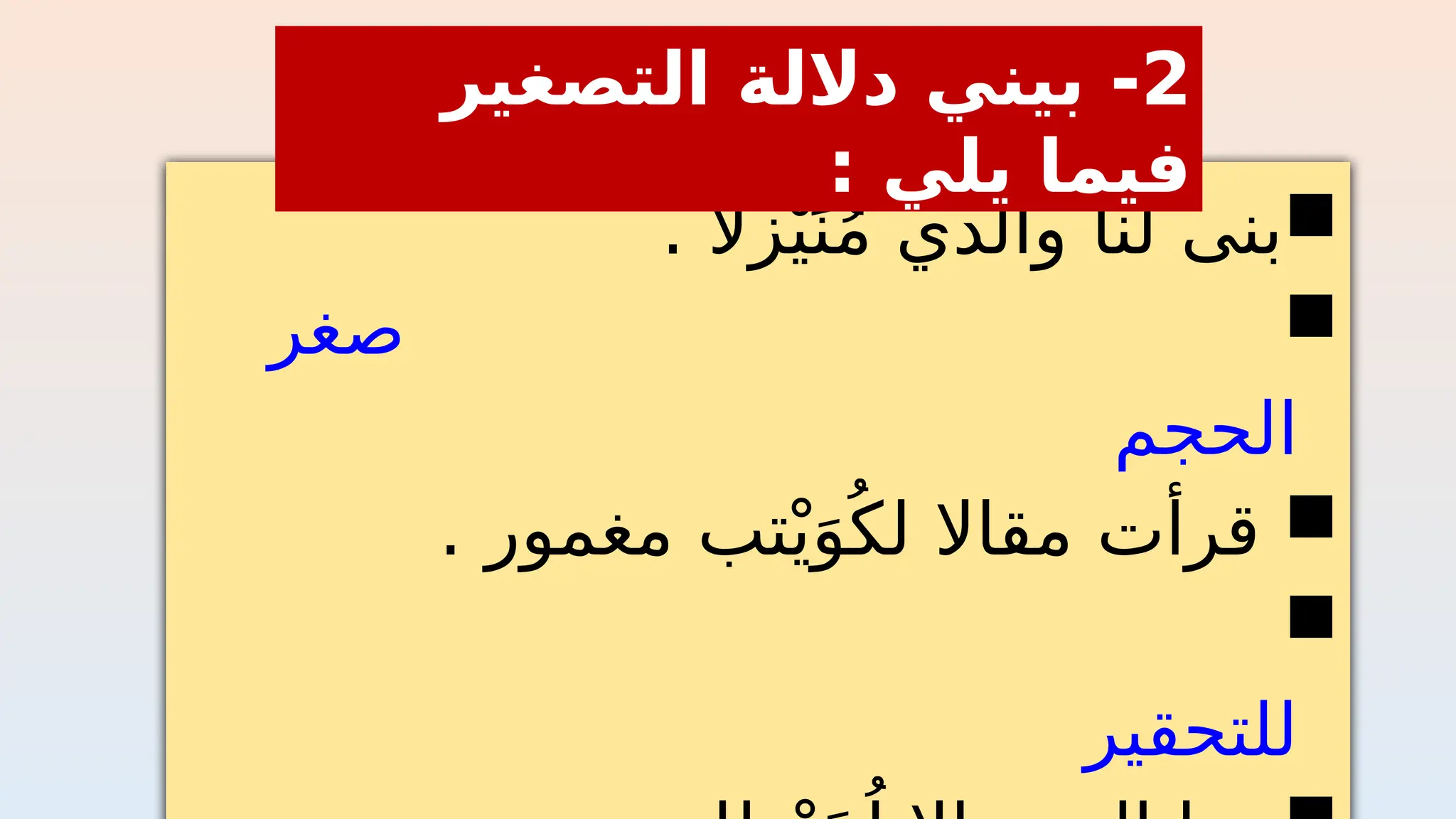 
. ‫زال‬ْ‫ي‬َ‫ن‬ُ‫م‬ ‫والدي‬ ‫لنا‬ ‫بنى‬

‫صغر‬
‫الحجم‬

. ‫مغمور‬ ‫تب‬ْ‫ي‬َ‫و‬ُ‫لك‬ ‫مقاال‬ ‫قرأت‬

‫للتحقير‬
2
‫التصغير‬ ‫داللة‬ ‫بيني‬ -
: ‫يلي‬ ‫فيما‬
 