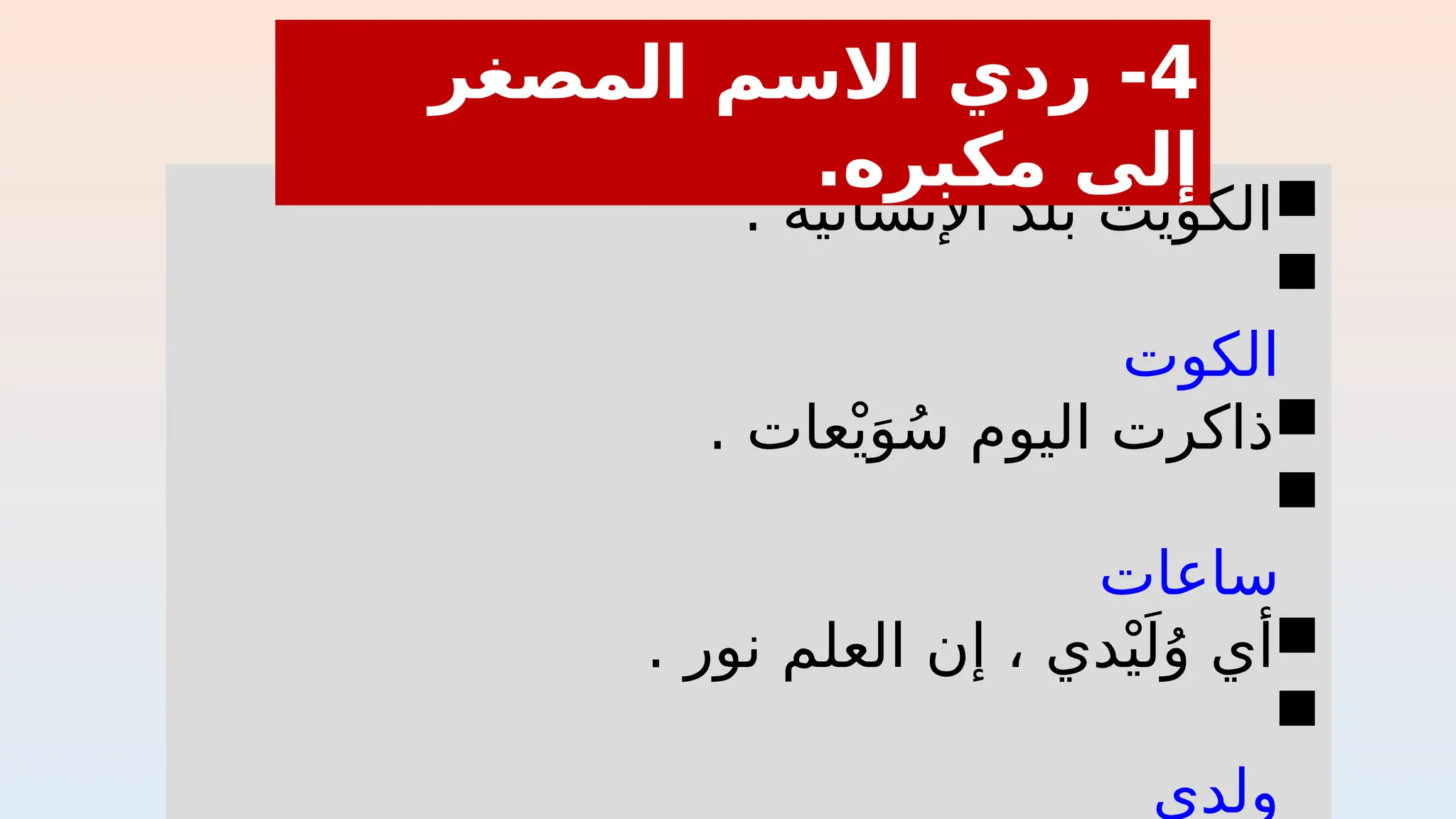 
. ‫اإلنسانية‬ ‫بلد‬ ‫الكويت‬

‫الكوت‬

. ‫عات‬ْ‫ي‬َ‫و‬ُ‫س‬ ‫اليوم‬ ‫ذاكرت‬

‫ساعات‬

. ‫نور‬ ‫العلم‬ ‫إن‬ ، ‫دي‬ْ‫ي‬َ‫ل‬ُ‫و‬ ‫أي‬

‫ولدي‬
4
‫المصغر‬ ‫االسم‬ ‫ردي‬ -
.‫مكبره‬ ‫إلى‬
 