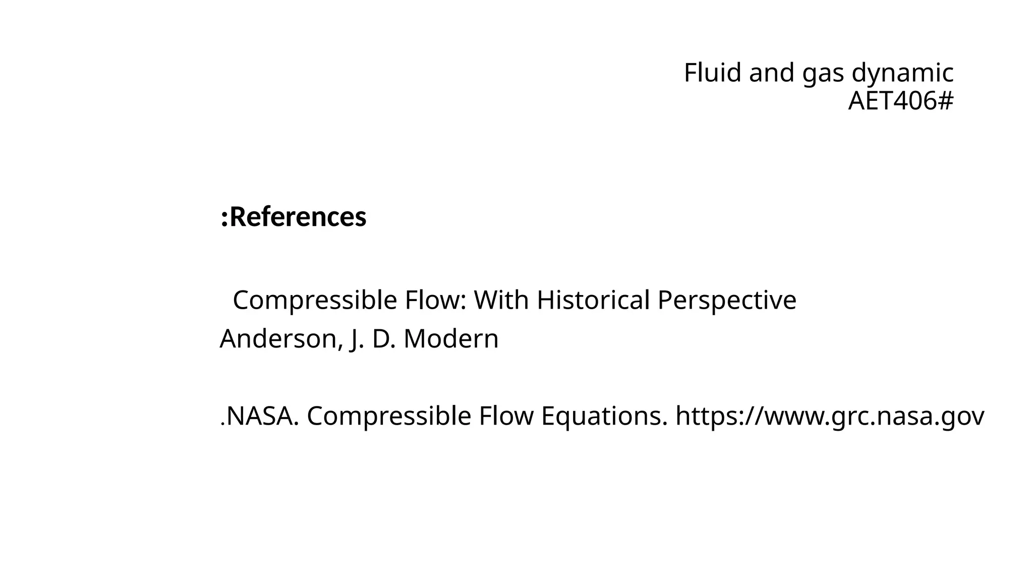 Fluid and gas dynamic
AET406#
References
:
Compressible Flow: With Historical Perspective
Anderson, J. D. Modern
NASA. Compressible Flow Equations. https://www.grc.nasa.gov
.
 