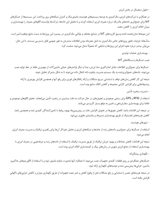 -
‫د‬ ‫تحول‬
‫ی‬
‫ج‬
‫ی‬
‫تال‬
‫انرژ‬ ‫بخش‬ ‫در‬
‫ی‬
‫در‬
‫همکار‬
‫ی‬
‫شرکت‬ ‫با‬
‫ها‬
‫ی‬
‫انرژ‬
‫ی‬
،
‫مک‬
‫ک‬
‫ی‬
‫نز‬
‫ی‬
‫س‬ ‫توسعه‬ ‫به‬
‫ی‬
‫ستم‬
‫ها‬
‫ی‬
‫مان‬ ‫هوشمند‬
‫ی‬
‫تور‬
‫ی‬
‫نگ‬
‫شبکه‬ ‫کنترل‬ ‫و‬
‫ها‬
‫ی‬
‫ا‬ .‫پرداخت‬ ‫برق‬
‫ی‬
‫ن‬
‫س‬
‫ی‬
‫ستم‬
‫ها‬
‫حسگرها‬ ‫از‬
‫ی‬
IoT
‫برا‬
‫ی‬
‫جمع‬
‫آور‬
‫ی‬
‫داده‬
‫ها‬
‫ی‬
‫انرژ‬ ‫مصرف‬ ‫درباره‬ ‫بالدرنگ‬
‫ی‬
‫تحل‬ ‫با‬ ‫و‬ ‫کردند‬ ‫استفاده‬
‫ی‬
‫ل‬
‫ا‬
‫ی‬
‫ن‬
‫داده‬
‫شرکت‬ ،‫ها‬
‫الگوها‬ ‫توانستند‬ ‫ها‬
‫ی‬
‫به‬ ‫را‬ ‫مصرف‬
‫ی‬
‫نه‬
‫ساز‬
‫ی‬
‫و‬
‫م‬
‫ی‬
‫زان‬
‫انرژ‬ ‫اتالف‬
‫ی‬
.‫دهند‬ ‫کاهش‬ ‫را‬
‫ا‬
‫ی‬
‫ن‬
‫نمونه‬
‫نشان‬ ‫ها‬
‫وس‬ ‫دامنه‬ ‫دهنده‬
‫ی‬
‫ع‬
‫کاربردها‬
‫ی‬
IoT
‫صنا‬ ‫در‬
‫ی‬
‫ع‬
‫توانا‬ ‫و‬ ‫مختلف‬
‫یی‬
‫مک‬
‫ک‬
‫ی‬
‫نز‬
‫ی‬
‫پ‬ ‫در‬
‫ی‬
‫شبرد‬
‫ا‬
‫ی‬
‫ن‬
‫پروژه‬
‫نتا‬ ‫سمت‬ ‫به‬ ‫ها‬
‫ی‬
‫ج‬
‫موفق‬
‫ی‬
‫ت‬
‫آم‬
‫ی‬
‫ز‬
.‫است‬
‫متأسفانه‬
‫جزئ‬
‫ی‬
‫ات‬
‫دق‬
‫ی‬
‫ق‬
‫پروژه‬
‫ها‬
‫ی‬
‫مک‬ ‫خاص‬
‫ک‬
‫ی‬
‫نز‬
‫ی‬
‫دل‬ ‫به‬
‫ی‬
‫ل‬
‫مشتر‬ ‫اطالعات‬ ‫بودن‬ ‫محرمانه‬
‫ی‬
‫ان‬
‫عموم‬ ‫طور‬ ‫به‬
‫ی‬
‫دسترس‬ ‫قابل‬
‫ی‬
‫ن‬
‫ی‬
‫ستند‬
‫ا‬ ‫با‬ .
‫ی‬
‫ن‬
،‫حال‬
‫م‬
‫ی‬
‫توان‬
‫ب‬
‫ی‬
‫شتر‬
‫اجرا‬ ‫نحوه‬ ‫درباره‬
‫ی‬
‫ا‬
‫ی‬
‫ن‬
‫پروژه‬
‫نتا‬ ‫و‬ ‫ها‬
‫ی‬
‫ج‬
‫ی‬
‫م‬ ‫دنبال‬ ‫معموال‬ ‫که‬
‫ی‬
،‫شود‬
:‫کرد‬ ‫صحبت‬
-
‫به‬
‫ی‬
‫نه‬
‫ساز‬
‫ی‬
‫عمل‬
‫ی‬
‫ات‬
‫تول‬
‫ی‬
‫د‬
‫ی‬
‫دستگاه‬ ‫و‬ ‫حسگرها‬ ‫نصب‬
‫ها‬
‫ی‬
IoT
‫برا‬ ‫حسگرها‬
‫ی‬
‫جمع‬
‫آور‬
‫ی‬
‫اطالعات‬
‫اندازه‬ ‫شامل‬
‫گ‬
‫ی‬
‫ر‬
‫ی‬
‫د‬ ‫و‬ ‫صدا‬ ،‫لرزش‬ ،‫دما‬
‫ی‬
‫گر‬
‫پارامترها‬
‫ی‬
‫ح‬
‫ی‬
‫ات‬
‫ی‬
‫ماش‬
‫ی‬
‫ن‬
‫آالت‬
‫مهم‬ ‫از‬
‫تر‬
‫ی‬
‫ن‬
‫تول‬ ‫خط‬ ‫در‬ ‫نقاط‬
‫ی‬
‫د‬
‫نصب‬
‫م‬
‫ی‬
‫شوند‬
.
‫داده‬
‫ها‬
‫ی‬
‫جمع‬
‫آور‬
‫ی‬
‫شده‬
‫به‬
‫ی‬
‫ک‬
‫س‬
‫ی‬
‫ستم‬
‫مد‬
‫ی‬
‫ر‬
‫ی‬
‫ت‬
‫م‬ ‫داده‬ ‫انتقال‬ ‫داده‬ ‫پلتفرم‬
‫ی‬
‫شوند‬
‫تحل‬ ‫متمرکز‬ ‫شکل‬ ‫به‬ ‫تا‬
‫ی‬
‫ل‬
.‫شوند‬
‫نت‬
‫این‬ ‫یجه‬
‫زمان‬ ‫کاهش‬ ‫کار‬
‫شناس‬ ‫با‬ ‫توقف‬ ‫های‬
‫ا‬
‫یی‬
‫سر‬
‫ی‬
‫ع‬
‫راهکارها‬ ‫ارائه‬ ‫و‬ ‫مشکالت‬
‫ی‬
‫فور‬
‫ی‬
‫برا‬
‫ی‬
‫آنها‬ ‫رفع‬
‫همچنین‬ ‫و‬
‫افزا‬
‫ی‬
‫ش‬
‫بهره‬
‫ور‬
‫ی‬
‫ارائه‬ ‫با‬
‫پ‬
‫ی‬
‫شنهادها‬
‫یی‬
‫برا‬
‫ی‬
‫افزا‬
‫ی‬
‫ش‬
‫کارا‬
‫یی‬
‫منابع‬ ‫اتالف‬ ‫کاهش‬ ‫و‬ ‫مجموعه‬
.‫است‬ ‫بوده‬
-
‫مد‬
‫ی‬
‫ر‬
‫ی‬
‫ت‬
‫زنج‬
‫ی‬
‫ره‬
‫تأم‬
‫ی‬
‫ن‬
‫از‬ ‫استفاده‬
RFID
‫و‬
GPS
‫برا‬
‫ی‬
‫رد‬
‫ی‬
‫اب‬
‫ی‬
‫موجود‬
‫ی‬
‫تحو‬ ‫و‬
‫ی‬
‫ل‬
‫ها‬
‫ی‬
‫ب‬ ‫دقت‬ ‫به‬ ،‫حرکت‬ ‫حال‬ ‫در‬
‫ی‬
‫شتر‬
‫ی‬
‫زنج‬ ‫در‬
‫ی‬
‫ره‬
‫تأم‬
‫ی‬
‫ن‬
‫م‬
‫ی‬
‫انجامد‬
.
‫تحل‬
‫ی‬
‫ل‬
‫الگوها‬
‫ی‬
‫موجود‬
‫ی‬
‫و‬
‫برا‬ ‫تقاضا‬
‫ی‬
‫به‬
‫ی‬
‫نه‬
‫ساز‬
‫ی‬
‫سفارش‬
‫ده‬
‫ی‬
‫تام‬ ‫و‬
‫ی‬
‫ن‬
‫موقع‬ ‫به‬
‫می‬ ‫کاربردی‬ ‫بسیار‬
.‫باشد‬
‫نتیجه‬ ‫در‬
،
‫باعث‬ ‫اقدامات‬ ‫این‬
‫تعو‬ ‫کاهش‬
‫ی‬
‫ق‬
‫ها‬
‫تحو‬ ‫در‬
‫ی‬
‫ل‬
،
‫افزا‬
‫ی‬
‫ش‬
‫پ‬ ‫در‬ ‫دقت‬
‫ی‬
‫ش‬
‫ب‬
‫ی‬
‫ن‬
‫ی‬
‫ها‬
،
‫تام‬ ‫با‬ ‫روابط‬ ‫بهبود‬
‫ی‬
‫ن‬
‫کنندگان‬
‫کل‬
‫ی‬
‫د‬
‫ی‬
‫شده‬
‫باعث‬ ‫همچنین‬ ‫و‬
‫هز‬ ‫کاهش‬
‫ی‬
‫نه‬
‫ها‬
‫ی‬
‫لجست‬
‫ی‬
‫ک‬
‫طر‬ ‫از‬
‫ی‬
‫ق‬
‫به‬
‫ی‬
‫نه‬
‫ساز‬
‫ی‬
‫مس‬
‫ی‬
‫رها‬
‫زمانبند‬ ‫و‬
‫ی‬
‫دق‬
‫ی‬
‫ق‬
‫تر‬
‫می‬
.‫شود‬
-
‫شهرها‬
‫ی‬
‫هوشمند‬
‫برا‬ ‫حسگرها‬ ‫از‬ ‫استفاده‬
‫ی‬
‫جمع‬
‫آور‬
‫ی‬
‫داده‬
‫ها‬
‫ی‬
‫جاده‬ ‫از‬ ‫زنده‬
‫شبکه‬ ‫و‬ ‫ها‬
‫ها‬
‫ی‬
‫انرژ‬
‫ی‬
‫آن‬ ‫خودکار‬ ‫تحلیل‬ ‫و‬
‫ها‬
‫برا‬
‫ی‬
‫راهبر‬
‫ی‬
‫تراف‬
‫ی‬
‫ک‬
‫مد‬ ‫و‬
‫ی‬
‫ر‬
‫ی‬
‫ت‬
‫انرژ‬ ‫مصرف‬
‫ی‬
‫می‬ ‫انجام‬
.‫شود‬
‫اقدامات‬ ‫این‬ ‫نتیجه‬
‫جر‬ ‫بهبود‬ ‫و‬ ‫تصادفات‬ ‫کاهش‬
‫ی‬
‫ان‬
‫تراف‬
‫ی‬
‫ک‬
‫طر‬ ‫از‬
‫ی‬
‫ق‬
‫مد‬
‫ی‬
‫ر‬
‫ی‬
‫ت‬
‫تراف‬
‫ی‬
‫ک‬
‫داده‬ ‫از‬ ‫استفاده‬ ‫با‬
‫ها‬
‫ی‬
‫زنده‬
‫و‬
‫صرفه‬
‫جو‬
‫یی‬
‫انرژ‬ ‫مصرف‬ ‫در‬
‫ی‬
‫با‬
‫به‬
‫ی‬
‫نه‬
‫ساز‬
‫ی‬
‫انرژ‬ ‫منابع‬ ‫از‬ ‫استفاده‬
‫ی‬
‫شهر‬
‫ی‬
‫زمان‬ ‫در‬
‫ها‬
‫ی‬
‫پ‬
‫ی‬
‫ک‬
‫کم‬ ‫و‬
‫ی‬
‫نه‬
‫ساز‬
‫ی‬
‫انرژ‬ ‫اتالف‬
‫ی‬
.‫است‬ ‫بوده‬
-
‫نگهدار‬
‫ی‬
‫پ‬
‫ی‬
‫شگ‬
‫ی‬
‫رانه‬
‫حسگرها‬
‫ی‬
‫عملکرد‬
‫ی‬
‫رو‬ ‫بر‬
‫ی‬
‫کل‬ ‫قطعات‬
‫ی‬
‫د‬
‫ی‬
‫تجه‬
‫ی‬
‫زات‬
‫م‬ ‫نصب‬
‫ی‬
‫شوند‬
‫به‬ ‫آنها‬ ‫عملکرد‬ ‫تا‬
‫مان‬ ‫مداوم‬ ‫صورت‬
‫ی‬
‫تور‬
‫الگور‬ ‫از‬ ‫استفاده‬ ‫با‬ ‫و‬ ‫شود‬
‫ی‬
‫تم‬
‫ها‬
‫ی‬
‫ی‬
‫ادگ‬
‫ی‬
‫ر‬
‫ی‬
‫ماش‬
‫ی‬
،‫ن‬
‫خراب‬
‫ی‬
‫ها‬
‫پ‬
‫ی‬
‫ش‬
‫ب‬
‫ی‬
‫ن‬
‫ی‬
‫توص‬ ‫و‬ ‫شده‬
‫ی‬
‫ه‬
‫ها‬
‫ی‬
‫نگهدار‬
‫ی‬
.‫شود‬ ‫ارائه‬
‫نتیجه‬ ‫در‬
‫هز‬
‫ی‬
‫نه‬
‫ها‬
‫ی‬
‫تعم‬
‫ی‬
‫ر‬
‫شناسا‬ ‫با‬
‫یی‬
‫وقوع‬ ‫از‬ ‫قبل‬ ‫مشکالت‬ ‫رفع‬ ‫و‬
‫و‬ ‫کاهش‬
‫مف‬ ‫عمر‬
‫ی‬
‫د‬
‫تجه‬
‫ی‬
‫زات‬
‫طر‬ ‫از‬
‫ی‬
‫ق‬
‫نگهدار‬
‫ی‬
‫خراب‬ ‫کاهش‬ ‫و‬ ‫موثرتر‬
‫ی‬
‫ها‬
‫ی‬
‫ناگهان‬
‫ی‬
.‫است‬ ‫یافته‬ ‫افزایش‬
 