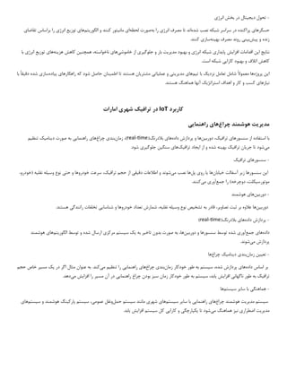 -
‫د‬ ‫تحول‬
‫ی‬
‫ج‬
‫ی‬
‫تال‬
‫انرژ‬ ‫بخش‬ ‫در‬
‫ی‬
‫حسگرها‬
‫ی‬
‫شده‬ ‫نصب‬ ‫شبکه‬ ‫سراسر‬ ‫در‬ ‫پراکنده‬
‫انرژ‬ ‫مصرف‬ ‫تا‬ ‫اند‬
‫ی‬
‫به‬ ‫را‬
‫لحظه‬ ‫صورت‬
‫ا‬
‫ی‬
‫مان‬
‫ی‬
‫تور‬
‫الگور‬ ‫و‬ ‫کنند‬
‫ی‬
‫تم‬
‫ها‬
‫ی‬
‫توز‬
‫ی‬
‫ع‬
‫انرژ‬
‫ی‬
‫تقاضا‬ ‫براساس‬ ‫را‬
‫ی‬
‫پ‬ ‫و‬ ‫زنده‬
‫ی‬
‫ش‬
‫ب‬
‫ی‬
‫ن‬
‫ی‬
‫به‬ ‫مصرف‬ ‫روند‬
‫ی‬
‫نه‬
‫ساز‬
‫ی‬
.‫کنند‬
‫اقدامات‬ ‫این‬ ‫نتایج‬
‫افزا‬
‫ی‬
‫ش‬
‫پا‬
‫ی‬
‫دار‬
‫ی‬
‫انرژ‬ ‫شبکه‬
‫ی‬
‫و‬
‫مد‬ ‫بهبود‬
‫ی‬
‫ر‬
‫ی‬
‫ت‬
‫جلوگ‬ ‫و‬ ‫بار‬
‫ی‬
‫ر‬
‫ی‬
‫خاموش‬ ‫از‬
‫ی‬
‫ها‬
‫ی‬
‫ناخواسته‬
‫همچنین‬ ،
‫هز‬ ‫کاهش‬
‫ی‬
‫نه‬
‫ها‬
‫ی‬
‫توز‬
‫ی‬
‫ع‬
‫انرژ‬
‫ی‬
‫با‬
‫کارا‬ ‫بهبود‬ ‫و‬ ‫اتالف‬ ‫کاهش‬
‫یی‬
‫شبکه‬
.‫است‬
‫ا‬
‫ی‬
‫ن‬
‫پروژه‬
‫نزد‬ ‫تعامل‬ ‫شامل‬ ‫معموال‬ ‫ها‬
‫ی‬
‫ک‬
‫ت‬ ‫با‬
‫ی‬
‫م‬
‫ها‬
‫ی‬
‫مد‬
‫ی‬
‫ر‬
‫ی‬
‫ت‬
‫ی‬
‫عمل‬ ‫و‬
‫ی‬
‫ات‬
‫ی‬
‫مشتر‬
‫ی‬
‫ان‬
‫اطم‬ ‫تا‬ ‫هستند‬
‫ی‬
‫نان‬
‫راهکارها‬ ‫که‬ ‫شود‬ ‫حاصل‬
‫ی‬
‫پ‬
‫ی‬
‫اده‬
‫ساز‬
‫ی‬
‫دق‬ ‫شده‬
‫ی‬
‫قا‬
‫با‬
‫ن‬
‫ی‬
‫ازها‬
‫ی‬
‫استراتژ‬ ‫اهداف‬ ‫و‬ ‫کار‬ ‫و‬ ‫کسب‬
‫ی‬
‫ک‬
.‫هستند‬ ‫هماهنگ‬ ‫آنها‬
‫کاربرد‬
IoT
‫تراف‬ ‫در‬
‫ی‬
‫ک‬
‫شهر‬
‫ی‬
‫امارات‬
‫مد‬
‫ی‬
‫ر‬
‫ی‬
‫ت‬
‫چراغ‬ ‫هوشمند‬
‫ها‬
‫ی‬
‫راهنما‬
‫یی‬
‫با‬
‫سنسورها‬ ‫از‬ ‫استفاده‬
‫ی‬
‫تراف‬
‫ی‬
،‫ک‬
‫دورب‬
‫ی‬
‫ن‬
‫ها‬
‫داده‬ ‫پردازش‬ ‫و‬
‫ها‬
‫ی‬
(‫بالدرنگ‬
real-time
‫زمان‬ ،)
‫بند‬
‫ی‬
‫چراغ‬
‫ها‬
‫ی‬
‫راهنما‬
‫یی‬
‫د‬ ‫صورت‬ ‫به‬
‫ی‬
‫نام‬
‫ی‬
‫ک‬
‫تنظ‬
‫ی‬
‫م‬
‫م‬
‫ی‬
‫شود‬
‫جر‬ ‫تا‬
‫ی‬
‫ان‬
‫تراف‬
‫ی‬
‫ک‬
‫به‬
‫ی‬
‫نه‬
‫ا‬ ‫از‬ ‫و‬ ‫شده‬
‫ی‬
‫جاد‬
‫تراف‬
‫ی‬
‫ک‬
‫ها‬
‫ی‬
‫سنگ‬
‫ی‬
‫ن‬
‫جلوگ‬
‫ی‬
‫ر‬
‫ی‬
.‫شود‬
-
‫سنسورها‬
‫ی‬
‫تراف‬
‫ی‬
‫ک‬
‫ا‬
‫ی‬
‫ن‬
‫ز‬ ‫سنسورها‬
‫ی‬
‫ر‬
‫خ‬ ‫آسفالت‬
‫ی‬
‫ابان‬
‫ها‬
‫ی‬
‫ا‬
‫رو‬
‫ی‬
‫پل‬
‫م‬ ‫نصب‬ ‫ها‬
‫ی‬
‫شوند‬
‫دق‬ ‫اطالعات‬ ‫و‬
‫ی‬
‫ق‬
‫ی‬
‫تراف‬ ‫حجم‬ ‫از‬
‫ی‬
،‫ک‬
‫حت‬ ‫و‬ ‫خودروها‬ ‫سرعت‬
‫ی‬
‫وس‬ ‫نوع‬
‫ی‬
‫له‬
‫نقل‬
‫ی‬
‫ه‬
،‫(خودرو‬
‫موتورس‬
‫ی‬
،‫کلت‬
‫جمع‬ ‫را‬ )‫دوچرخه‬
‫آور‬
‫ی‬
‫م‬
‫ی‬
‫کنند‬
.
-
‫دورب‬
‫ی‬
‫ن‬
‫ها‬
‫ی‬
‫هوشمند‬
‫دورب‬
‫ی‬
‫ن‬
‫ها‬
‫تصاو‬ ‫ثبت‬ ‫بر‬ ‫عالوه‬
‫ی‬
،‫ر‬
‫تشخ‬ ‫به‬ ‫قادر‬
‫ی‬
‫ص‬
‫وس‬ ‫نوع‬
‫ی‬
‫له‬
‫نقل‬
‫ی‬
،‫ه‬
‫شناسا‬ ‫و‬ ‫خودروها‬ ‫تعداد‬ ‫شمارش‬
‫یی‬
‫رانندگ‬ ‫تخلفات‬
‫ی‬
.‫هستند‬
-
‫داده‬ ‫پردازش‬
‫ها‬
‫ی‬
(‫بالدرنگ‬
real-time
)
‫داده‬
‫ها‬
‫ی‬
‫جمع‬
‫آور‬
‫ی‬
‫دورب‬ ‫و‬ ‫سنسورها‬ ‫توسط‬ ‫شده‬
‫ی‬
‫ن‬
،‫ها‬
‫تاخ‬ ‫بدون‬ ‫صورت‬ ‫به‬
‫ی‬
‫ر‬
‫به‬
‫ی‬
‫ک‬
‫س‬
‫ی‬
‫ستم‬
‫مرکز‬
‫ی‬
‫الگور‬ ‫توسط‬ ‫و‬ ‫شده‬ ‫ارسال‬
‫ی‬
‫تم‬
‫ها‬
‫ی‬
‫هوشمند‬
‫م‬ ‫پردازش‬
‫ی‬
‫شوند‬
.
-
‫تع‬
‫یی‬
‫ن‬
‫زمان‬
‫بند‬
‫ی‬
‫د‬
‫ی‬
‫نام‬
‫ی‬
‫ک‬
‫چراغ‬
‫ها‬
‫داده‬ ‫اساس‬ ‫بر‬
‫ها‬
‫ی‬
‫س‬ ،‫شده‬ ‫پردازش‬
‫ی‬
‫ستم‬
‫زمان‬ ‫خودکار‬ ‫طور‬ ‫به‬
‫بند‬
‫ی‬
‫چراغ‬
‫ها‬
‫ی‬
‫راهنما‬
‫یی‬
‫تنظ‬ ‫را‬
‫ی‬
‫م‬
‫م‬
‫ی‬
‫کند‬
‫در‬ ‫اگر‬ ‫مثال‬ ‫عنوان‬ ‫به‬ .
‫ی‬
‫ک‬
‫مس‬
‫ی‬
‫ر‬
‫حجم‬ ‫خاص‬
‫تراف‬
‫ی‬
‫ک‬
‫ناگهان‬ ‫طور‬ ‫به‬
‫ی‬
‫افزا‬
‫ی‬
‫ش‬
‫ی‬
،‫ابد‬
‫س‬
‫ی‬
‫ستم‬
‫راهنما‬ ‫چراغ‬ ‫بودن‬ ‫سبز‬ ‫زمان‬ ‫خودکار‬ ‫طور‬ ‫به‬
‫یی‬
‫م‬ ‫آن‬ ‫در‬
‫س‬
‫ی‬
‫ر‬
‫افزا‬ ‫را‬
‫ی‬
‫ش‬
‫م‬
‫ی‬
‫دهد‬
.
-
‫هماهنگ‬
‫ی‬
‫سا‬ ‫با‬
‫ی‬
‫ر‬
‫س‬
‫ی‬
‫ستم‬
‫ها‬
‫س‬
‫ی‬
‫ستم‬
‫مد‬
‫ی‬
‫ر‬
‫ی‬
‫ت‬
‫چراغ‬ ‫هوشمند‬
‫ها‬
‫ی‬
‫راهنما‬
‫یی‬
‫سا‬ ‫با‬
‫ی‬
‫ر‬
‫س‬
‫ی‬
‫ستم‬
‫ها‬
‫ی‬
‫شهر‬
‫ی‬
‫س‬ ‫مانند‬
‫ی‬
‫ستم‬
‫حمل‬
‫عموم‬ ‫ونقل‬
‫ی‬
،
‫س‬
‫ی‬
‫ستم‬
‫پارک‬
‫ی‬
‫نگ‬
‫س‬ ‫و‬ ‫هوشمند‬
‫ی‬
‫ستم‬
‫ها‬
‫ی‬
‫مد‬
‫ی‬
‫ر‬
‫ی‬
‫ت‬
‫اضطرار‬
‫ی‬
‫ن‬
‫ی‬
‫ز‬
‫م‬ ‫هماهنگ‬
‫ی‬
‫شود‬
‫تا‬
‫ی‬
‫کپارچگ‬
‫ی‬
‫کارا‬ ‫و‬
‫یی‬
‫س‬ ‫کل‬
‫ی‬
‫ستم‬
‫افزا‬
‫ی‬
‫ش‬
‫ی‬
‫ابد‬
.
 