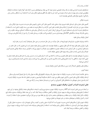 ‫کمک‬
‫آمد‬ ‫و‬ ‫رفت‬ ‫در‬
‫حسگرها‬
‫ی‬
‫ا‬
‫ی‬
‫نترنت‬
‫اش‬
‫ی‬
‫ا‬
‫م‬
‫ی‬
‫به‬ ‫توانند‬
‫ی‬
‫ک‬
‫تخصص‬ ‫برنامه‬
‫ی‬
‫تبد‬
‫ی‬
‫ل‬
‫م‬ ‫که‬ ‫شوند‬
‫ی‬
‫پ‬ ‫تواند‬
‫ی‬
‫شنهادها‬
‫ی‬
‫مس‬
‫ی‬
‫ر‬
‫تصادف‬ ‫از‬ ‫قبل‬ ‫از‬ ‫آنها‬ .‫دهد‬ ‫ارائه‬ ‫را‬
‫ی‬
‫ا‬
‫تراف‬
‫ی‬
‫ک‬
‫م‬ ‫مطلع‬
‫ی‬
‫به‬ ‫زمان‬ ‫و‬ ‫شوند‬
‫ی‬
‫نه‬
‫برا‬ ‫را‬
‫ی‬
‫توص‬ ‫حرکت‬
‫ی‬
‫ه‬
‫م‬
‫ی‬
‫ا‬ .‫کنند‬
‫ی‬
‫ن‬
‫لطف‬ ‫به‬
‫ی‬
‫ک‬
‫الگور‬
‫ی‬
‫تم‬
‫قو‬
‫ی‬
‫پذ‬ ‫امکان‬
‫ی‬
‫ر‬
‫رساندن‬ ‫حداقل‬ ‫به‬ ‫آن‬ ‫هدف‬ ‫که‬ ‫است‬
‫زمان‬
‫رانندگ‬
‫ی‬
‫طر‬ ‫از‬
‫ی‬
‫ق‬
‫ها‬ ‫چراغ‬
‫ی‬
‫راهنما‬
‫یی‬
.‫است‬ ‫هوشمند‬
‫مد‬
‫ی‬
‫ر‬
‫ی‬
‫ت‬
‫ناوگان‬
‫کام‬
‫ی‬
‫ون‬
‫ها‬
‫ی‬
‫نقل‬ ‫و‬ ‫حمل‬
‫ی‬
‫ا‬
‫وسا‬
‫ی‬
‫ل‬
‫نقل‬
‫ی‬
‫ه‬
‫ضرور‬
‫ی‬
‫محل‬ ‫دولت‬
‫ی‬
‫کام‬ ‫مانند‬
‫ی‬
‫ون‬
‫ها‬
‫ی‬
‫نشان‬ ‫آتش‬
‫ی‬
‫ها‬ ‫اتوبوس‬ ‫و‬
‫ی‬
‫مد‬ ‫به‬ ‫مدرسه‬
‫ی‬
‫ر‬
‫ی‬
‫ت‬
‫برا‬ ‫ناوگان‬ ‫موثر‬
‫ی‬
‫عمل‬
‫ی‬
‫ات‬
‫ن‬ ‫درز‬ ‫بدون‬
‫ی‬
‫از‬
‫اطم‬ .‫دارند‬
‫ی‬
‫نان‬
‫ا‬ ‫از‬
‫ی‬
‫نکه‬
‫وسا‬
‫ی‬
‫ل‬
‫نقل‬
‫ی‬
‫ه‬
‫ا‬ ‫طور‬ ‫به‬
‫ی‬
،‫من‬
‫هز‬ ‫حداقل‬ ‫با‬ ‫و‬ ‫کارآمد‬
‫ی‬
‫نه‬
‫م‬ ‫مقصد‬ ‫به‬
‫ی‬
‫اولو‬ ،‫رسند‬
‫ی‬
‫ت‬
‫اصل‬
‫ی‬
‫با‬ .‫است‬
‫استفاده‬
‫از‬
‫حسگرها‬
‫ی‬
‫ا‬
‫ی‬
‫نترنت‬
‫اش‬
‫ی‬
‫ا‬
‫برا‬
‫ی‬
‫جنبه‬
‫ها‬
‫ی‬
‫ا‬
‫ی‬
‫من‬
‫تر‬
‫م‬ ‫که‬
‫ی‬
‫توان‬
‫آن‬
‫پا‬ ‫را‬ ‫ها‬
‫ی‬
‫ش‬
‫پ‬ ‫رانندگان‬ ‫به‬ ‫و‬ ،‫کرد‬
‫ی‬
‫ام‬
‫رسان‬
‫ی‬
‫احتمال‬ ‫مشکالت‬ ‫به‬
‫ی‬
‫م‬
‫ی‬
‫دهد‬
‫ا‬ ‫بر‬ ‫عالوه‬ .
‫ی‬
،‫ن‬
‫رد‬
‫ی‬
‫اب‬
‫ی‬
‫دستگاه‬ ‫توسط‬ ‫بالدرنگ‬
‫ها‬
‫ی‬
IoT
‫به‬ ‫امکان‬
‫ی‬
‫نه‬
‫ساز‬
‫ی‬
‫مس‬
‫ی‬
‫ر‬
‫م‬ ‫فراهم‬ ‫را‬
‫ی‬
‫کند‬
‫وسا‬ ‫بر‬ ‫نظارت‬ ‫و‬
‫ی‬
‫ل‬
‫نقل‬
‫ی‬
‫ه‬
‫د‬ ‫راه‬ ‫از‬ ‫را‬
‫ور‬
‫را‬ ‫از‬
‫ی‬
‫انه‬
‫امکان‬
‫پذ‬
‫ی‬
‫ر‬
‫م‬
‫ی‬
‫سازد‬
.
‫اتصال‬
‫تراف‬
‫ی‬
‫ک‬
‫وسا‬
‫ی‬
‫ل‬
‫نقل‬
‫ی‬
‫ه‬
‫با‬
‫پ‬ ‫ادامه‬
‫ی‬
‫شرفت‬
‫فناور‬
‫ی‬
،
‫سازمان‬
‫شهردار‬ ‫و‬ ‫ها‬
‫ی‬
‫ها‬
‫ع‬ ‫در‬ ‫و‬ ‫هستند‬ ‫حال‬ ‫زمان‬ ‫در‬ ‫حرکت‬ ‫حال‬ ‫در‬
‫ی‬
‫ن‬
‫چشم‬ ‫حال‬
‫آ‬ ‫انداز‬
‫ی‬
‫نده‬
‫ن‬ ‫را‬
‫ی‬
‫ز‬
.‫دارند‬ ‫نظر‬ ‫در‬
‫ی‬
‫ک‬
‫ی‬
‫نوآور‬ ‫از‬
‫ی‬
‫ها‬
‫ی‬
‫تأث‬ ‫که‬ ‫توجه‬ ‫قابل‬
‫ی‬
‫ر‬
‫توجه‬ ‫قابل‬
‫ی‬
‫تراف‬ ‫بر‬
‫ی‬
‫ک‬
‫فناور‬ ،‫دارد‬ ‫هوشمند‬
‫ی‬
‫وسا‬
‫ی‬
‫ل‬
‫نقل‬
‫ی‬
‫ه‬
‫ا‬ .‫است‬ ‫متصل‬
‫ی‬
‫ن‬
‫فناور‬
‫ی‬
‫در‬ ‫حاضر‬ ‫حال‬ ‫در‬ ‫که‬
‫سا‬
‫ی‬
‫ت‬
‫ها‬
‫ی‬
‫آزما‬
‫ی‬
‫ش‬
‫ی‬
‫آزما‬ ‫حال‬ ‫در‬
‫ی‬
‫ش‬
‫تسه‬ ‫را‬ ‫خودکار‬ ‫ترمز‬ ‫و‬ ‫تقاطع‬ ‫به‬ ‫خودرو‬ ‫ارتباطات‬ ،‫است‬
‫ی‬
‫ل‬
‫م‬
‫ی‬
‫کند‬
‫افزا‬ ‫با‬ .
‫ی‬
‫ش‬
‫توانا‬ ،‫شبکه‬ ‫سرعت‬
‫یی‬
‫تصم‬
‫ی‬
‫م‬
‫گ‬
‫ی‬
‫ر‬
‫ی‬
‫برا‬ ‫خودکار‬
‫ی‬
‫ا‬
‫ی‬
‫من‬
‫ی‬
‫پ‬ ‫عابران‬ ‫و‬ ‫راننده‬
‫ی‬
‫اده‬
‫توجه‬ ‫قابل‬ ‫بهبود‬
‫ی‬
.‫داشت‬ ‫خواهد‬
‫بس‬
‫ی‬
‫ار‬
‫ی‬
‫شهرها‬ ‫از‬
‫ی‬
‫فناور‬ ‫فعال‬ ‫طور‬ ‫به‬ ‫هوشمند‬
‫ی‬
‫ز‬
‫ی‬
‫رساخت‬
‫م‬ ‫ادغام‬ ‫را‬
‫ی‬
‫برا‬ ‫تا‬ ‫کنند‬
‫ی‬
‫اول‬
‫ی‬
‫ن‬
‫ها‬ ‫حل‬ ‫راه‬ ‫بودن‬ ‫دسترس‬ ‫در‬ ‫بار‬
‫ی‬
‫وسا‬
‫ی‬
‫ل‬
‫نقل‬
‫ی‬
‫ه‬
‫به‬ ‫متصل‬
‫خوب‬
‫ی‬
‫نگاه‬ ‫با‬ .‫شوند‬ ‫آماده‬
‫ی‬
‫آ‬ ‫به‬
‫ی‬
،‫نده‬
‫فناور‬
‫ی‬
‫ها‬
‫یی‬
‫مانند‬
‫ی‬
‫ادگ‬
‫ی‬
‫ر‬
‫ی‬
‫ماش‬
‫ی‬
‫ن‬
‫ن‬
‫ی‬
‫ز‬
‫کاربردها‬
‫یی‬
‫پ‬
‫ی‬
‫دا‬
‫م‬
‫ی‬
‫کنند‬
‫برا‬ ‫و‬
‫ی‬
‫شناسا‬
‫یی‬
‫اش‬
‫ی‬
‫ا‬
‫تصم‬ ‫و‬
‫ی‬
‫م‬
‫گ‬
‫ی‬
‫ر‬
‫ی‬
‫سر‬
‫ی‬
‫ع‬
‫آزما‬
‫ی‬
‫ش‬
‫م‬
‫ی‬
‫شوند‬
.
‫س‬
‫ی‬
‫گنال‬
‫ها‬
‫ی‬
‫تراف‬
‫ی‬
‫ک‬
‫ی‬
‫تر‬ ‫راحت‬ ‫احتماال‬
‫ی‬
‫ن‬
‫ها‬ ‫دستگاه‬
‫ی‬
‫تراف‬ ‫کنترل‬
‫ی‬
‫ک‬
‫هستند‬
‫نت‬
‫ی‬
‫جه‬
‫گ‬
‫ی‬
‫ر‬
‫ی‬
‫به‬
‫ا‬ ،‫خالصه‬ ‫طور‬
‫ی‬
‫نترنت‬
‫اش‬
‫ی‬
‫ا‬
‫مد‬ ‫در‬
‫ی‬
‫ر‬
‫ی‬
‫ت‬
‫تراف‬
‫ی‬
‫ک‬
‫عنوان‬ ‫به‬ ‫تنها‬ ‫نه‬
‫ی‬
‫ک‬
‫پ‬
‫ی‬
‫شرفت‬
‫تکنولوژ‬
‫ی‬
‫ک‬
‫ی‬
‫عنوان‬ ‫به‬ ‫بلکه‬
‫ی‬
‫ک‬
‫ام‬ ‫حل‬ ‫راه‬
‫ی‬
‫دوارکننده‬
‫برا‬
‫ی‬
‫مسائل‬
‫تراف‬ ‫ازدحام‬
‫ی‬
،‫ک‬
‫نگران‬
‫ی‬
‫ها‬
‫ی‬
‫ا‬
‫ی‬
‫من‬
‫ی‬
‫کارا‬ ‫و‬
‫یی‬
‫شهر‬
‫ی‬
‫م‬ ‫ظاهر‬
‫ی‬
‫اتوماس‬ ،‫حسگرها‬ ‫ادغام‬ ‫با‬ .‫شود‬
‫ی‬
‫ون‬
‫تجز‬ ‫و‬
‫ی‬
‫ه‬
‫تحل‬ ‫و‬
‫ی‬
‫ل‬
‫مد‬ ،‫ها‬ ‫داده‬
‫ی‬
‫ر‬
‫ی‬
‫ت‬
‫تراف‬
‫ی‬
‫ک‬
‫ا‬
‫ی‬
‫نترنت‬
‫اش‬
‫ی‬
‫ا‬
‫پتانس‬
‫ی‬
‫ل‬
‫تبد‬
‫ی‬
‫ل‬
‫شهرها‬
‫ی‬
‫فضاها‬ ‫به‬ ‫ما‬
‫ی‬
‫کشت‬ ‫قابل‬
‫ی‬
‫ران‬
‫ی‬
‫ا‬ ،‫تر‬
‫ی‬
‫من‬
‫مح‬ ‫دوستدار‬ ‫و‬ ‫تر‬
‫ی‬
‫ط‬
‫ز‬
‫ی‬
‫ست‬
‫م‬ ‫ارائه‬ ‫را‬
‫ی‬
.‫دهد‬
‫نقش‬
‫ا‬
‫ی‬
‫نترنت‬
‫اش‬
‫ی‬
‫ا‬
‫تراف‬ ‫کنترل‬ ‫در‬
‫ی‬
‫ک‬
‫شهر‬
‫ی‬
‫سنندج‬
‫اینجا‬ ‫در‬
‫بررس‬ ‫به‬
‫ی‬
‫ا‬ ‫نقش‬
‫ی‬
‫نترنت‬
‫اش‬
‫ی‬
‫ا‬
IoT
‫مد‬ ‫در‬
‫ی‬
‫ر‬
‫ی‬
‫ت‬
‫تراف‬
‫ی‬
‫ک‬
‫شهر‬
‫ی‬
‫م‬ ‫سنندج‬
‫ی‬
‫پرداز‬
‫یم‬
‫چالش‬ ‫به‬ ‫توجه‬ ‫با‬ .
‫ها‬
‫ی‬
‫تراف‬ ‫متعدد‬
‫ی‬
‫ک‬
‫ی‬
‫ا‬ ‫در‬ ‫موجود‬
‫ی‬
‫ن‬
،‫شهر‬
‫فناور‬ ‫از‬ ‫استفاده‬
‫ی‬
‫ها‬
‫ی‬
‫پ‬
‫ی‬
‫شرفته‬
‫م‬
‫ی‬
‫تواند‬
‫جر‬ ‫بهبود‬ ‫به‬
‫ی‬
‫ان‬
‫تراف‬
‫ی‬
‫ک‬
.‫کند‬ ‫کمک‬ ‫مرتبط‬ ‫مشکالت‬ ‫کاهش‬ ‫و‬
‫بحث‬ ‫این‬ ‫در‬
‫پرتراف‬ ‫نقاط‬
‫ی‬
‫اوج‬ ‫ساعات‬ ،‫سنندج‬ ‫ک‬
‫تراف‬
‫ی‬
،‫ک‬
‫دال‬
‫ی‬
‫ل‬
‫ا‬
‫ی‬
‫جاد‬
‫تراف‬
‫ی‬
‫ک‬
‫پ‬ ‫و‬ ‫منطقه‬ ‫هر‬ ‫در‬
‫ی‬
‫شنهادها‬
‫ی‬
‫برا‬ ‫فرد‬ ‫به‬ ‫منحصر‬
‫ی‬
‫بررس‬ ‫مورد‬ ‫نقطه‬ ‫هر‬
‫ی‬
‫م‬ ‫قرار‬
‫ی‬
‫گ‬
‫ی‬
‫رد‬
‫همچن‬ .
‫ی‬
،‫ن‬
‫ا‬ ‫از‬ ‫استفاده‬ ‫موارد‬
‫ی‬
‫نترنت‬
‫اش‬
‫ی‬
‫ا‬
‫تراف‬ ‫کنترل‬ ‫در‬
‫ی‬
‫ک‬
‫نمونه‬ ‫و‬
‫ها‬
‫ی‬
‫سا‬ ‫در‬ ‫مشابه‬
‫ی‬
‫ر‬
‫ن‬ ‫شهرها‬
‫ی‬
‫ز‬
‫تحل‬
‫ی‬
‫ل‬
‫م‬
‫ی‬
‫شود‬
.
‫تراف‬
‫ی‬
‫ک‬
‫شهر‬
‫ی‬
‫ی‬
‫ک‬
‫ی‬
‫چالش‬ ‫از‬
‫ها‬
‫ی‬
‫اساس‬
‫ی‬
‫مد‬
‫ی‬
‫ر‬
‫ی‬
‫ت‬
‫شهر‬
‫ی‬
‫تأث‬ ‫که‬ ‫است‬
‫ی‬
‫رات‬
‫منف‬
‫ی‬
‫ز‬
‫ی‬
‫اد‬
‫ی‬
‫ک‬ ‫بر‬
‫ی‬
‫ف‬
‫ی‬
‫ت‬
‫زندگ‬
‫ی‬
‫عنوان‬ ‫به‬ ،‫سنندج‬ .‫دارد‬ ‫شهروندان‬
‫ی‬
‫ک‬
‫ی‬
‫از‬
‫شهرها‬
‫ی‬
‫تراف‬ ‫مشکالت‬ ‫با‬ ،‫کردستان‬ ‫استان‬ ‫مهم‬
‫ی‬
‫ک‬
‫ی‬
‫ز‬
‫ی‬
‫اد‬
‫ی‬
‫فناور‬ ‫از‬ ‫استفاده‬ .‫است‬ ‫مواجه‬
‫ی‬
‫ها‬
‫ی‬
‫پ‬
‫ی‬
‫شرفته‬
‫ا‬ ‫مانند‬
‫ی‬
‫نترنت‬
‫اش‬
‫ی‬
‫ا‬
‫ء‬
‫م‬
‫ی‬
‫تواند‬
‫به‬ ‫به‬
‫بود‬
‫جر‬
‫ی‬
‫ان‬
‫تراف‬
‫ی‬
‫ک‬
‫کند‬ ‫کمک‬ ‫مرتبط‬ ‫مشکالت‬ ‫کاهش‬ ‫و‬
.
 