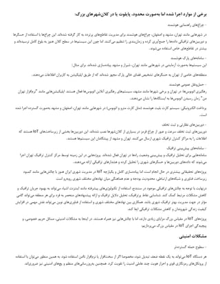 ‫برخی‬
‫موارد‬ ‫از‬
‫شده‬ ‫اجرا‬
‫به‬ ‫اما‬
‫کالن‬ ‫در‬ ‫یا‬ ‫پایلوت‬ ،‫محدود‬ ‫صورت‬
‫بزر‬ ‫شهرهای‬
:‫گ‬
-
‫چراغ‬
‫هوشمند‬ ‫راهنمایی‬ ‫های‬
‫در‬
‫چراغ‬ ،‫اصفهان‬ ‫و‬ ‫مشهد‬ ،‫تهران‬ ‫مانند‬ ‫شهرهایی‬
‫تقاطع‬ ‫مدیریت‬ ‫برای‬ ‫هوشمند‬ ‫های‬
‫شده‬ ‫گرفته‬ ‫کار‬ ‫به‬ ‫پرتردد‬ ‫های‬
‫چراغ‬ ‫این‬ .‫اند‬
‫حسگرها‬ ‫از‬ ‫استفاده‬ ‫با‬ ‫ها‬
‫دوربین‬ ‫و‬
‫داده‬ ‫ترافیکی‬ ‫های‬
‫جمع‬ ‫را‬ ‫ها‬
‫زمان‬ ‫و‬ ‫کرده‬ ‫آوری‬
‫می‬ ‫تنظیم‬ ‫را‬ ‫بندی‬
‫اما‬ .‫کنند‬
‫چون‬
‫سیستم‬ ‫این‬
‫نرسیده‬ ‫کامل‬ ‫بلوغ‬ ‫به‬ ‫هنوز‬ ‫کالن‬ ‫سطح‬ ‫در‬ ‫ها‬
‫و‬ ‫اند‬
‫تقاطع‬ ‫در‬ ‫بیشتر‬
‫می‬ ‫استفاده‬ ‫خاص‬ ‫های‬
‫شوند‬
.
-
‫سامانه‬
‫هوشمند‬ ‫پارک‬ ‫های‬
‫سیستم‬ ‫این‬
‫به‬ ‫ها‬
‫پیاده‬ ‫مشهد‬ ‫و‬ ‫شیراز‬ ،‫تهران‬ ‫مانند‬ ‫شهرهایی‬ ‫در‬ ‫آزمایشی‬ ‫صورت‬
‫شده‬ ‫سازی‬
‫مثال‬ ‫برای‬ .‫اند‬
:
‫منطقه‬
‫شده‬ ‫مجهز‬ ‫پارک‬ ‫خالی‬ ‫فضای‬ ‫تشخیص‬ ‫حسگرهای‬ ‫به‬ ‫تهران‬ ‫از‬ ‫خاصی‬ ‫های‬
‫می‬ ‫اطالعات‬ ‫کاربران‬ ‫به‬ ‫اپلیکیشن‬ ‫طریق‬ ‫از‬ ‫که‬ ‫اند‬
‫دهند‬
.
-
‫حمل‬
‫هوشمند‬ ‫عمومی‬ ‫ونقل‬
‫اتوبوس‬ ‫رهگیری‬
:‫ها‬
‫سیستم‬ ،‫مشهد‬ ‫مانند‬ ‫شهرها‬ ‫برخی‬ ‫و‬ ‫تهران‬ ‫در‬
‫اتوبوس‬ ‫آنالین‬ ‫رهگیری‬ ‫های‬
‫اپلیکیشن‬ .‫هستند‬ ‫فعال‬ ‫ها‬
‫مانند‬ ‫هایی‬
"
‫نرم‬
‫تهران‬ ‫افزار‬
‫من‬
"
‫اتوبوس‬ ‫رسیدن‬ ‫زمان‬
‫ایستگاه‬ ‫به‬ ‫ها‬
‫می‬ ‫نشان‬ ‫را‬ ‫ها‬
‫دهند‬
.
‫الکترونیکی‬ ‫پرداخت‬
:
‫به‬ ‫مشهد‬ ‫و‬ ‫اصفهان‬ ،‫تهران‬ ‫مانند‬ ‫شهرهایی‬ ‫در‬ )‫اتوبوس‬ ‫و‬ ‫مترو‬ ‫کارت‬ ‫(مثل‬ ‫هوشمند‬ ‫بلیت‬ ‫کارت‬ ‫سیستم‬
‫شده‬ ‫اجرا‬ ‫گسترده‬ ‫صورت‬
‫است‬
.
-
‫دوربین‬
‫تخلف‬ ‫ثبت‬ ‫و‬ ‫نظارتی‬ ‫های‬
‫دوربین‬
‫کالن‬ ‫از‬ ‫بسیاری‬ ‫در‬ ‫قرمز‬ ‫چراغ‬ ‫از‬ ‫عبور‬ ‫و‬ ‫سرعت‬ ‫تخلف‬ ‫ثبت‬ ‫های‬
‫شده‬ ‫نصب‬ ‫شهرها‬
‫دوربین‬ ‫این‬ .‫اند‬
‫زیرساخت‬ ‫از‬ ‫بخشی‬ ‫ها‬
‫های‬
IoT
‫که‬ ‫هستند‬
‫می‬ ‫ارسال‬ ‫شهری‬ ‫ترافیک‬ ‫کنترل‬ ‫مراکز‬ ‫به‬ ‫را‬ ‫اطالعات‬
‫سیستم‬ ‫این‬ ‫پیشگامان‬ ‫از‬ ‫مشهد‬ ‫و‬ ‫تهران‬ .‫کنند‬
‫هستند‬ ‫ها‬
.
-
‫سامانه‬
‫پیش‬ ‫های‬
‫ترافیک‬ ‫بینی‬
‫سامانه‬
‫پیش‬ ‫و‬ ‫ترافیک‬ ‫تحلیل‬ ‫برای‬ ‫هایی‬
‫راه‬ ‫وضعیت‬ ‫بینی‬
‫شده‬ ‫فعال‬ ‫تهران‬ ‫در‬ ‫ها‬
‫پروژه‬ .‫اند‬
‫اجرا‬ ‫تهران‬ ‫ترافیک‬ ‫کنترل‬ ‫مرکز‬ ‫توسط‬ ‫زمینه‬ ‫این‬ ‫در‬ ‫هایی‬
‫می‬
‫داده‬ ‫که‬ ‫شوند‬
‫دوربین‬ ‫های‬
‫و‬ ‫ها‬
‫می‬ ‫ارائه‬ ‫ترافیکی‬ ‫هشدارهای‬ ‫و‬ ‫کرده‬ ‫تحلیل‬ ‫را‬ ‫شهری‬ ‫حسگرهای‬
‫دهند‬
.
‫پروژه‬
‫پیاده‬ ‫اما‬ ،‫است‬ ‫انجام‬ ‫حال‬ ‫در‬ ‫بیشتری‬ ‫تحقیقاتی‬ ‫های‬
‫یکپارچه‬ ‫و‬ ‫کامل‬ ‫سازی‬
IoT
‫چالش‬ ‫با‬ ‫هنوز‬ ‫ایران‬ ‫شهری‬ ‫مدیریت‬ ‫در‬
‫هایی‬
‫مانند‬
‫کمبود‬
‫شبکه‬ ‫و‬ ‫فناوری‬ ‫زیرساخت‬
‫ارتباطی‬ ‫های‬
،
‫بودجه‬ ‫محدودیت‬
‫و‬
‫شهری‬ ‫مختلف‬ ‫نهادهای‬ ‫میان‬ ‫هماهنگی‬ ‫عدم‬
‫روبه‬
.‫است‬ ‫رو‬
‫درنهایت‬
‫با‬
‫چالش‬ ‫به‬ ‫توجه‬
‫ها‬
‫ی‬
‫تراف‬
‫ی‬
‫ک‬
‫ی‬
‫تکنولوژ‬ ‫از‬ ‫استفاده‬ ،‫سنندج‬ ‫در‬ ‫موجود‬
‫ی‬
‫ها‬
‫ی‬
‫پ‬
‫ی‬
‫شرفته‬
‫ا‬ ‫مانند‬
‫ی‬
‫نترنت‬
‫اش‬
‫ی‬
‫ا‬
‫ء‬
‫م‬
‫ی‬
‫تواند‬
‫جر‬ ‫بهبود‬ ‫به‬
‫ی‬
‫ان‬
‫تراف‬
‫ی‬
‫ک‬
‫و‬
‫شناسا‬ .‫کند‬ ‫کمک‬ ‫مرتبط‬ ‫مشکالت‬ ‫کاهش‬
‫یی‬
‫پرتراف‬ ‫نقاط‬
‫ی‬
،‫ک‬
‫تحل‬
‫ی‬
‫ل‬
‫دال‬
‫ی‬
‫ل‬
‫تراف‬
‫ی‬
‫ک‬
‫پ‬ ‫ارائه‬ ‫و‬
‫ی‬
‫شنهادها‬
‫ی‬
‫برا‬ ‫فرد‬ ‫به‬ ‫منحصر‬
‫ی‬
‫م‬ ‫منطقه‬ ‫هر‬
‫ی‬
‫تواند‬
‫گام‬
‫ی‬
‫مد‬ ‫جهت‬ ‫در‬ ‫مؤثر‬
‫ی‬
‫ر‬
‫ی‬
‫ت‬
‫تراف‬ ‫بهتر‬
‫ی‬
‫ک‬
‫شهر‬
‫ی‬
‫همکار‬ .‫باشد‬
‫ی‬
‫ب‬
‫ی‬
‫ن‬
‫نهادها‬
‫ی‬
‫شهر‬ ‫مختلف‬
‫ی‬
‫فناور‬ ‫از‬ ‫استفاده‬ ‫و‬
‫ی‬
‫ها‬
‫ی‬
‫نو‬
‫ی‬
‫ن‬
‫م‬
‫ی‬
‫تواند‬
‫مهم‬ ‫نقش‬
‫ی‬
‫افزا‬ ‫در‬
‫ی‬
‫ش‬
‫ک‬
‫ی‬
‫ف‬
‫ی‬
‫ت‬
‫زندگ‬
‫ی‬
‫تراف‬ ‫مشکالت‬ ‫کاهش‬ ‫و‬ ‫شهروندان‬
‫ی‬
‫ک‬
‫ی‬
‫ا‬
‫ی‬
‫فا‬
.‫کند‬
‫پروژه‬
‫ها‬
‫ی‬
IoT
‫مق‬ ‫در‬
‫ی‬
‫اس‬
‫مزا‬ ‫بزرگ‬
‫ی‬
‫ا‬
‫ی‬
‫ز‬
‫ی‬
‫اد‬
‫ی‬
‫چالش‬ ‫با‬ ‫اما‬ ،‫دارند‬
‫ها‬
‫یی‬
‫ن‬
‫ی‬
‫ز‬
‫ا‬ ‫در‬ .‫هستند‬ ‫همراه‬
‫ی‬
‫نجا‬
‫امن‬ ‫مشکالت‬ ‫به‬
‫ی‬
‫ت‬
‫ی‬
،
‫حر‬ ‫مسائل‬
‫ی‬
‫م‬
‫خصوص‬
‫ی‬
،
‫و‬
‫پ‬
‫ی‬
‫چ‬
‫ی‬
‫دگ‬
‫ی‬
‫اجرا‬
‫ی‬
IoT
‫مق‬ ‫در‬
‫ی‬
‫اس‬
‫بزرگ‬
‫می‬
‫پردازیم‬
:
‫مشکالت‬
‫امن‬
‫ی‬
‫ت‬
‫ی‬
-
‫حمله‬ ‫سطوح‬
‫گسترده‬
‫تر‬
‫دستگاه‬ ‫هر‬
IoT
‫م‬
‫ی‬
‫تواند‬
‫به‬
‫ی‬
‫ک‬
‫تبد‬ ‫ضعف‬ ‫نقطه‬
‫ی‬
‫ل‬
،‫شود‬
‫مخصوصا‬
‫سخت‬ ‫از‬ ‫اگر‬
‫افزار‬
‫ی‬
‫ا‬
‫نرم‬
.‫شود‬ ‫استفاده‬ ‫ناامن‬ ‫افزار‬
‫می‬ ‫منظور‬ ‫همین‬ ‫به‬
‫توان‬
‫با‬
‫استفاده‬
‫پروتکل‬ ‫از‬
‫ها‬
‫ی‬
‫رمزنگار‬
‫ی‬
‫قو‬
‫ی‬
‫هو‬ ‫احراز‬ ‫و‬
‫ی‬
‫ت‬
‫عامل‬ ‫چند‬
‫ی‬
‫امن‬
‫ی‬
‫ت‬
‫تقو‬ ‫را‬
‫ی‬
‫ت‬
‫ک‬
‫رد‬
.
‫همچنین‬
‫به‬
‫روزرسان‬
‫ی‬
‫ها‬
‫ی‬
‫پچ‬ ‫و‬ ‫منظم‬
‫ها‬
‫ی‬
‫امن‬
‫ی‬
‫ت‬
‫ی‬
‫ن‬
‫ی‬
‫ز‬
‫ضرور‬
‫ی‬
‫اند‬
.
 