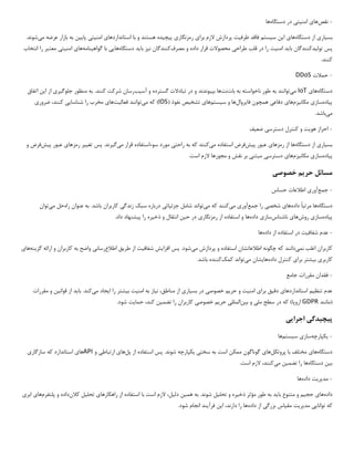 -
‫نقص‬
‫ها‬
‫ی‬
‫امن‬
‫ی‬
‫ت‬
‫ی‬
‫دستگاه‬ ‫در‬
‫ها‬
‫بس‬
‫ی‬
‫ار‬
‫ی‬
‫دستگاه‬ ‫از‬
‫ها‬
‫ی‬
‫سیستم‬ ‫این‬
‫ظرف‬ ‫فاقد‬
‫ی‬
‫ت‬
‫برا‬ ‫الزم‬ ‫پردازش‬
‫ی‬
‫رمزنگار‬
‫ی‬
‫پ‬
‫ی‬
‫چ‬
‫ی‬
‫ده‬
‫استانداردها‬ ‫با‬ ‫و‬ ‫هستند‬
‫ی‬
‫امن‬
‫ی‬
‫ت‬
‫ی‬
‫پا‬
‫یی‬
‫ن‬
‫م‬ ‫عرضه‬ ‫بازار‬ ‫به‬
‫ی‬
‫شوند‬
.
‫پس‬
‫تول‬
‫ی‬
‫دکنندگان‬
‫با‬
‫ی‬
‫د‬
‫امن‬
‫ی‬
‫ت‬
‫طراح‬ ‫قلب‬ ‫در‬ ‫را‬
‫ی‬
‫قرار‬ ‫محصوالت‬
‫و‬ ‫داده‬
‫مصرف‬
‫ن‬ ‫کنندگان‬
‫ی‬
‫ز‬
‫با‬
‫ی‬
‫د‬
‫دستگاه‬
‫ها‬
‫یی‬
‫گواه‬ ‫با‬
‫ی‬
‫نامه‬
‫ها‬
‫ی‬
‫امن‬
‫ی‬
‫ت‬
‫ی‬
‫انتخاب‬ ‫را‬ ‫معتبر‬
.‫کنند‬
-
‫حمالت‬
DDoS
‫دستگاه‬
‫ها‬
‫ی‬
IoT
‫م‬
‫ی‬
‫توانند‬
‫بات‬ ‫به‬ ‫ناخواسته‬ ‫طور‬ ‫به‬
‫نت‬
‫بپ‬ ‫ها‬
‫ی‬
‫وندند‬
‫آس‬ ‫و‬ ‫گسترده‬ ‫تبادالت‬ ‫در‬ ‫و‬
‫ی‬
‫ب‬
‫رسان‬
.‫کنند‬ ‫شرکت‬
‫اتفاق‬ ‫این‬ ‫از‬ ‫جلوگیری‬ ‫منظور‬ ‫به‬
‫پ‬
‫ی‬
‫اده‬
‫ساز‬
‫ی‬
‫مکان‬
‫ی‬
‫زم‬
‫ها‬
‫ی‬
‫دفاع‬
‫ی‬
‫فا‬ ‫همچون‬
‫ی‬
‫روال‬
‫ها‬
‫س‬ ‫و‬
‫ی‬
‫ستم‬
‫ها‬
‫ی‬
‫تشخ‬
‫ی‬
‫ص‬
( ‫نفوذ‬
IDS
‫م‬ ‫که‬ )
‫ی‬
‫توانند‬
‫فعال‬
‫ی‬
‫ت‬
‫ها‬
‫ی‬
‫شناسا‬ ‫را‬ ‫مخرب‬
‫یی‬
‫کنند‬
‫ضروری‬ ،
‫می‬
‫باشد‬
.
-
‫هو‬ ‫احراز‬
‫ی‬
‫ت‬
‫دسترس‬ ‫کنترل‬ ‫و‬
‫ی‬
‫ضع‬
‫ی‬
‫ف‬
‫بس‬
‫ی‬
‫ار‬
‫ی‬
‫دستگاه‬ ‫از‬
‫رمزها‬ ‫از‬ ‫ها‬
‫ی‬
‫پ‬ ‫عبور‬
‫ی‬
‫ش‬
‫فرض‬
‫م‬ ‫استفاده‬
‫ی‬
‫کنند‬
‫راحت‬ ‫به‬ ‫که‬
‫ی‬
‫م‬ ‫قرار‬ ‫سوءاستفاده‬ ‫مورد‬
‫ی‬
‫گ‬
‫ی‬
‫رند‬
.
‫پس‬
‫تغ‬
‫یی‬
‫ر‬
‫رمزها‬
‫ی‬
‫پ‬ ‫عبور‬
‫ی‬
‫ش‬
‫فرض‬
‫و‬
‫پ‬
‫ی‬
‫اده‬
‫ساز‬
‫ی‬
‫مکان‬
‫ی‬
‫زم‬
‫ها‬
‫ی‬
‫دسترس‬
‫ی‬
‫مبتن‬
‫ی‬
‫مجوزها‬ ‫و‬ ‫نقش‬ ‫بر‬
.‫است‬ ‫الزم‬
‫مسائل‬
‫حر‬
‫ی‬
‫م‬
‫خصوص‬
‫ی‬
-
‫جمع‬
‫آور‬
‫ی‬
‫حساس‬ ‫اطالعات‬
‫دستگاه‬
‫داده‬ ‫مرتبا‬ ‫ها‬
‫ها‬
‫ی‬
‫شخص‬
‫ی‬
‫جمع‬ ‫را‬
‫آور‬
‫ی‬
‫م‬
‫ی‬
‫کنند‬
‫م‬ ‫که‬
‫ی‬
‫تواند‬
‫جزئ‬ ‫شامل‬
‫ی‬
‫ات‬
‫ی‬
‫زندگ‬ ‫سبک‬ ‫درباره‬
‫ی‬
.‫باشد‬ ‫کاربران‬
‫راه‬ ‫عنوان‬ ‫به‬
‫می‬ ‫حل‬
‫توان‬
‫پ‬
‫ی‬
‫اده‬
‫ساز‬
‫ی‬
‫روش‬
‫ها‬
‫ی‬
‫ناشناس‬
‫ساز‬
‫ی‬
‫داده‬
‫رمزنگار‬ ‫از‬ ‫استفاده‬ ‫و‬ ‫ها‬
‫ی‬
‫ح‬ ‫در‬
‫ی‬
‫ن‬
‫ذخ‬ ‫و‬ ‫انتقال‬
‫ی‬
‫ره‬
.‫داد‬ ‫پیشنهاد‬ ‫را‬
-
‫شفاف‬ ‫عدم‬
‫ی‬
‫ت‬
‫داده‬ ‫از‬ ‫استفاده‬ ‫در‬
‫ها‬
‫اغلب‬ ‫کاربران‬
‫نمی‬
‫دانند‬
‫اطالعاتشان‬ ‫چگونه‬ ‫که‬
‫م‬ ‫پردازش‬ ‫و‬ ‫استفاده‬
‫ی‬
‫شود‬
.
‫پس‬
‫افزا‬
‫ی‬
‫ش‬
‫شفاف‬
‫ی‬
‫ت‬
‫طر‬ ‫از‬
‫ی‬
‫ق‬
‫اطالع‬
‫رسان‬
‫ی‬
‫گز‬ ‫ارائه‬ ‫و‬ ‫کاربران‬ ‫به‬ ‫واضح‬
‫ی‬
‫نه‬
‫ها‬
‫ی‬
‫کاربر‬
‫ی‬
‫ب‬
‫ی‬
‫شتر‬
‫برا‬
‫ی‬
‫داده‬ ‫کنترل‬
‫ها‬
‫ی‬
‫شان‬
‫می‬
‫کمک‬ ‫تواند‬
.‫باشد‬ ‫کننده‬
-
‫جامع‬ ‫مقررات‬ ‫فقدان‬
‫تنظ‬ ‫عدم‬
‫ی‬
‫م‬
‫استانداردها‬
‫ی‬
‫دق‬
‫ی‬
‫ق‬
‫برا‬
‫ی‬
‫امن‬
‫ی‬
‫ت‬
‫حر‬ ‫و‬
‫ی‬
‫م‬
‫خصوص‬
‫ی‬
‫بس‬ ‫در‬
‫ی‬
‫ار‬
‫ی‬
‫ن‬ ،‫مناطق‬ ‫از‬
‫ی‬
‫از‬
‫امن‬ ‫به‬
‫ی‬
‫ت‬
‫ب‬
‫ی‬
‫شتر‬
‫ا‬ ‫را‬
‫ی‬
‫جاد‬
‫م‬
‫ی‬
‫کند‬
.
‫باید‬
‫قوان‬ ‫از‬
‫ی‬
‫ن‬
‫مقررات‬ ‫و‬
(
‫مانند‬
GDPR
‫اروپا‬
)
‫که‬
‫مل‬ ‫سطح‬ ‫در‬
‫ی‬
‫ب‬ ‫و‬
‫ی‬
‫ن‬
‫الملل‬
‫ی‬
‫حر‬
‫ی‬
‫م‬
‫خصوص‬
‫ی‬
‫تضم‬ ‫را‬ ‫کاربران‬
‫ی‬
‫ن‬
‫کند‬
.‫شود‬ ‫حمایت‬ ،
‫پ‬
‫ی‬
‫چ‬
‫ی‬
‫دگ‬
‫ی‬
‫اجرا‬
‫یی‬
-
‫ی‬
‫کپارچه‬
‫ساز‬
‫ی‬
‫س‬
‫ی‬
‫ستم‬
‫ها‬
‫دستگاه‬
‫ها‬
‫ی‬
‫پروتکل‬ ‫با‬ ‫مختلف‬
‫ها‬
‫ی‬
‫سخت‬ ‫به‬ ‫است‬ ‫ممکن‬ ‫گوناگون‬
‫ی‬
‫ی‬
‫کپارچه‬
.‫شوند‬
‫پس‬
‫پل‬ ‫از‬ ‫استفاده‬
‫ها‬
‫ی‬
‫ارتباط‬
‫ی‬
‫و‬
API
‫ها‬
‫ی‬
‫سازگار‬ ‫که‬ ‫استاندارد‬
‫ی‬
‫ب‬
‫ی‬
‫ن‬
‫دستگاه‬
‫تضم‬ ‫را‬ ‫ها‬
‫ی‬
‫ن‬
‫م‬
‫ی‬
‫کنند‬
‫است‬ ‫الزم‬ ،
.
-
‫مد‬
‫ی‬
‫ر‬
‫ی‬
‫ت‬
‫داده‬
‫ها‬
‫داده‬
‫ها‬
‫ی‬
‫حج‬
‫ی‬
‫م‬
‫با‬ ‫متنوع‬ ‫و‬
‫ی‬
‫د‬
‫ذخ‬ ‫مؤثر‬ ‫طور‬ ‫به‬
‫ی‬
‫ره‬
‫تحل‬ ‫و‬
‫ی‬
‫ل‬
‫هم‬ ‫به‬ .‫شوند‬
‫ی‬
‫ن‬
‫دل‬
‫ی‬
،‫ل‬
‫راهکارها‬ ‫از‬ ‫استفاده‬ ‫با‬ ‫است‬ ‫الزم‬
‫ی‬
‫تحل‬
‫ی‬
‫ل‬
‫کالن‬
‫پلتفرم‬ ‫و‬ ‫داده‬
‫ها‬
‫ی‬
‫ابر‬
‫ی‬
‫توانا‬ ‫که‬
‫یی‬
‫مد‬
‫ی‬
‫ر‬
‫ی‬
‫ت‬
‫مق‬
‫ی‬
‫اس‬
‫بزرگ‬
‫ی‬
‫داده‬ ‫از‬
‫ا‬ ،‫دارند‬ ‫را‬ ‫ها‬
‫ی‬
‫ن‬
‫فرآ‬
‫ی‬
‫ند‬
.‫شود‬ ‫انجام‬
 