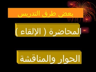 ‫التدريس‬ ‫طرق‬ ‫بعض‬
) ‫اإللقاء‬ ( ‫المحاضرة‬
‫والمناقشة‬ ‫الحوار‬
 