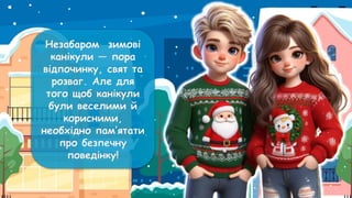 Незабаром зимові
канікули — пора
відпочинку, свят та
розваг. Але для
того щоб канікули
були веселими й
корисними,
необхідно пам’ятати
про безпечну
поведінку!
 